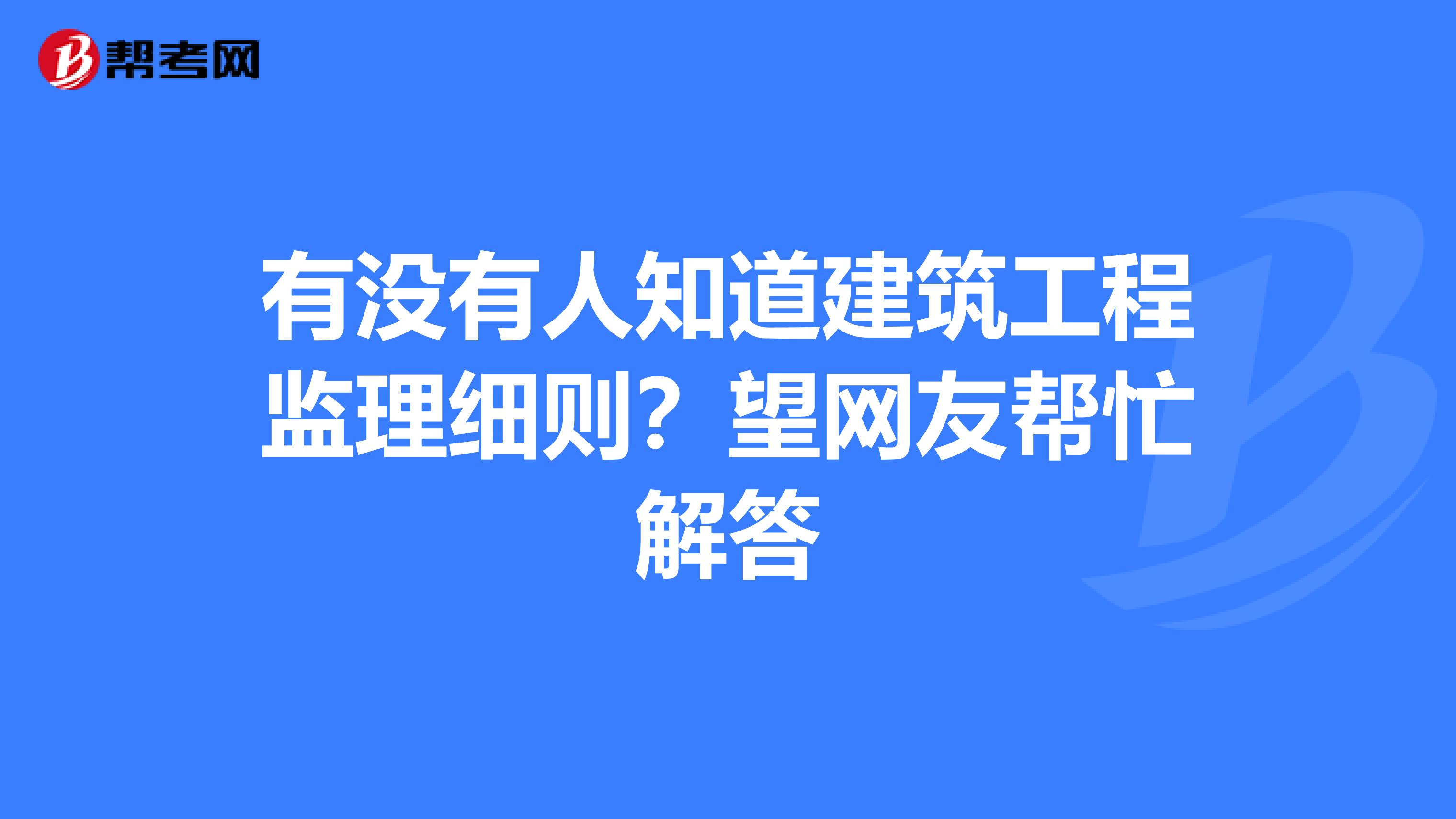 有没有人知道建筑工程监理细则？望网友帮忙解答
