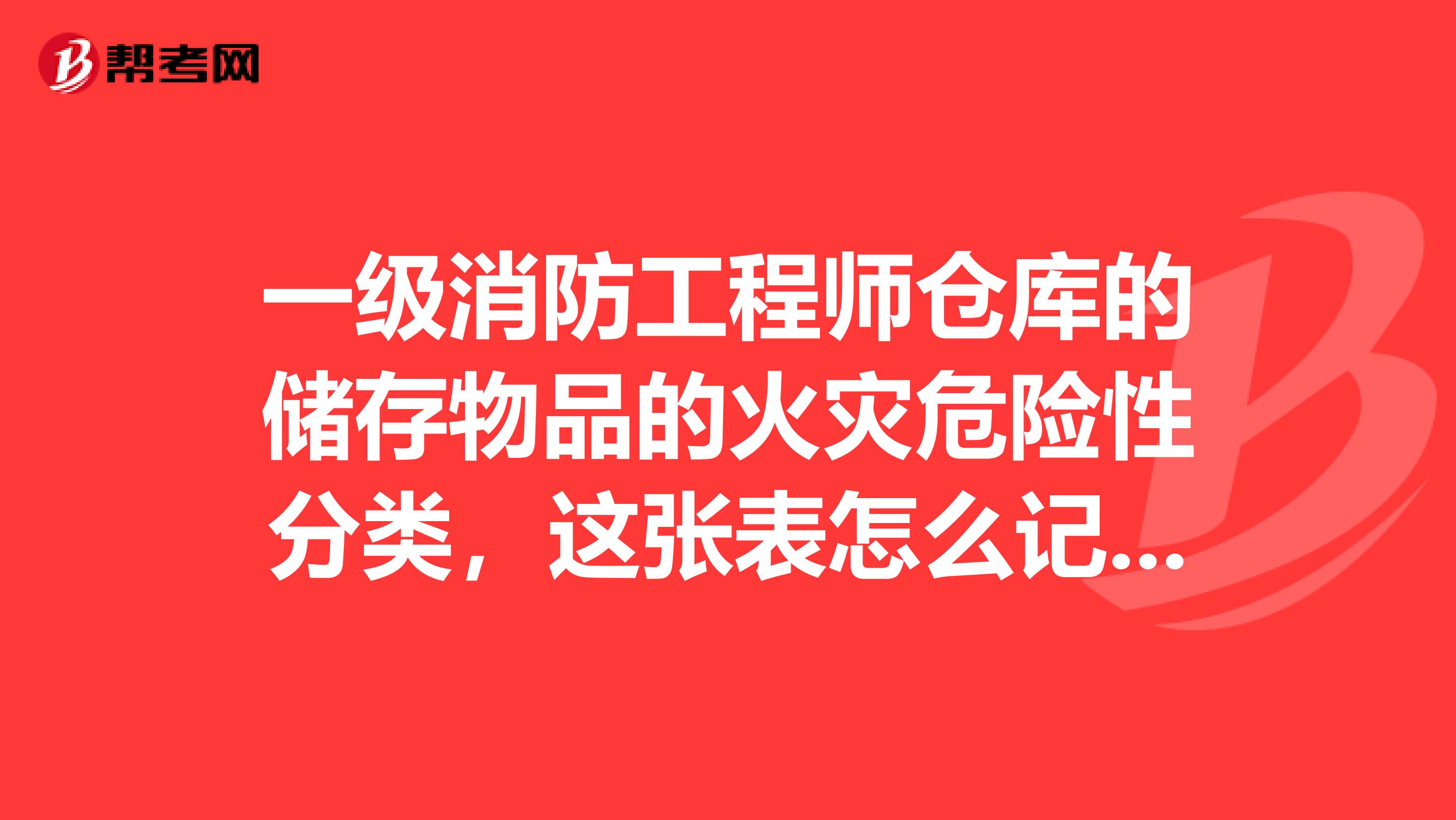 一级消防工程师仓库的储存物品的火灾危险性分类，这张表怎么记？其他一消表格又怎么记呢？