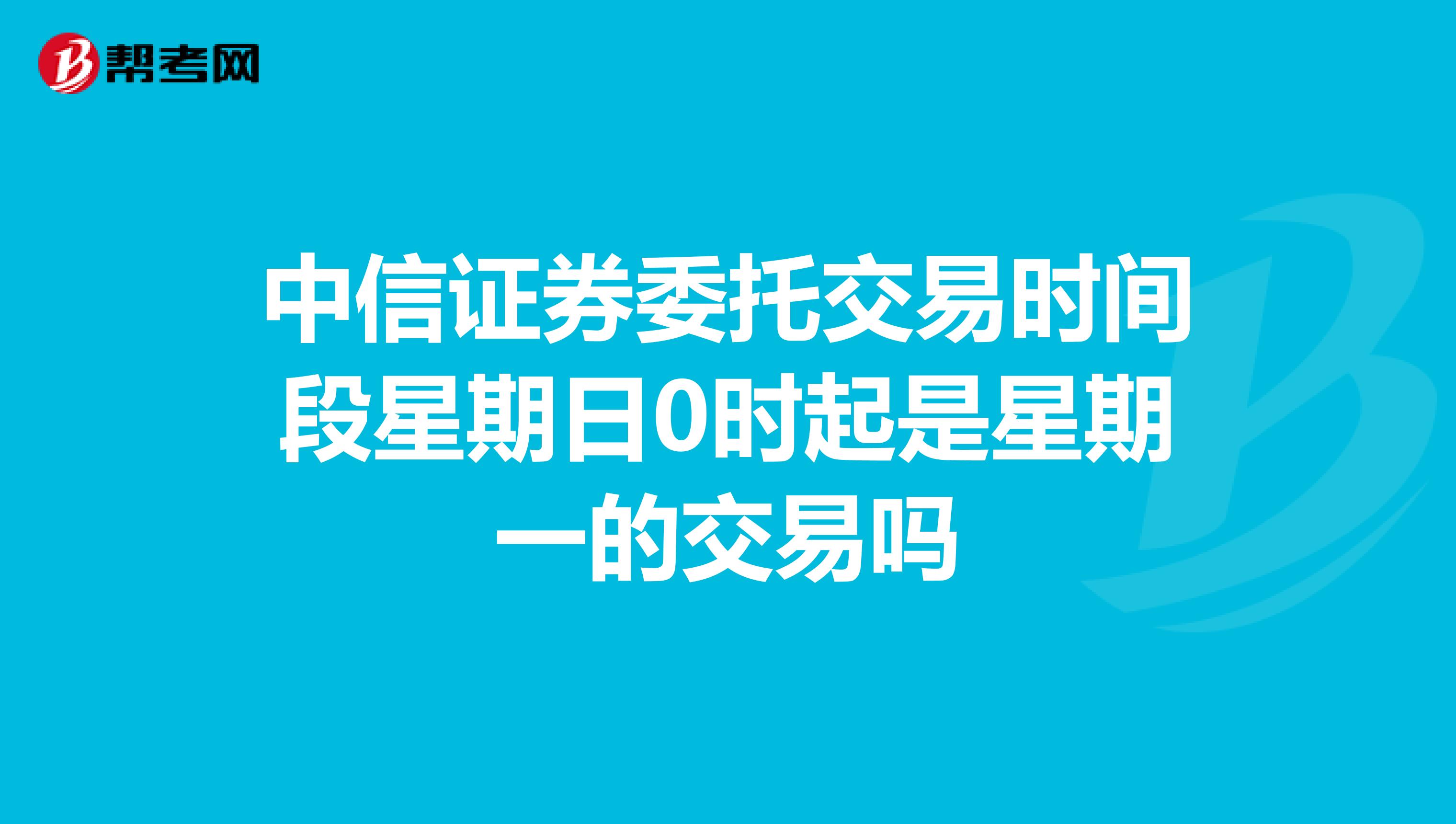 中信证券委托交易时间段星期日0时起是星期一的交易吗