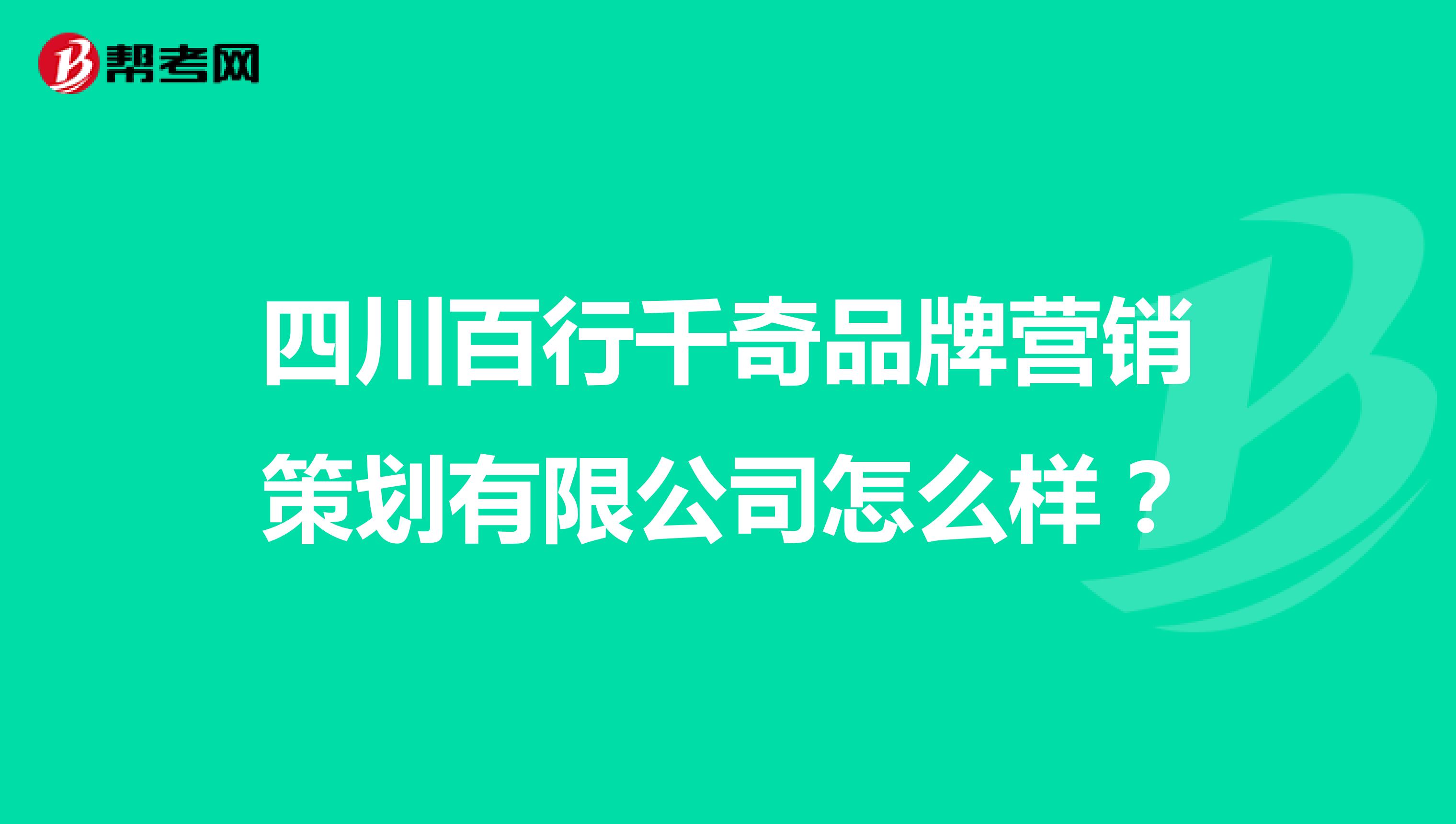 四川百行千奇品牌营销策划有限公司怎么样？