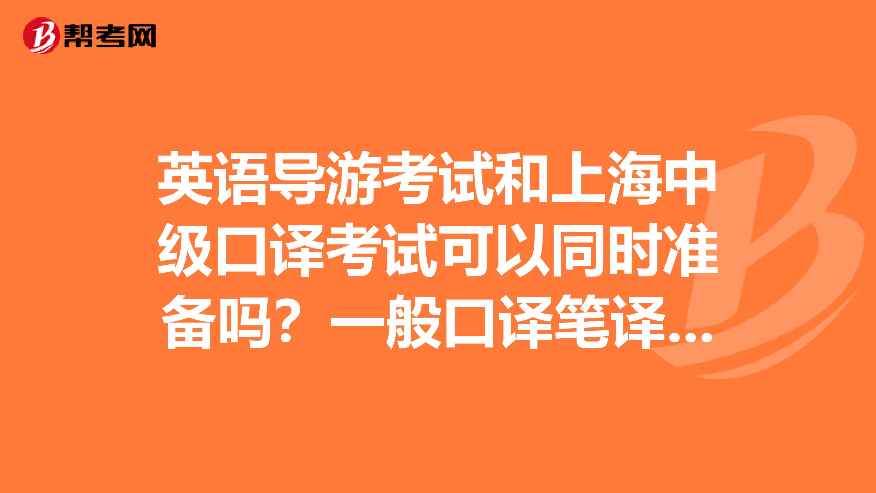 英语导游考试和上海中级口译考试可以同时准备吗?一般口译笔译的考试费是好多呢?