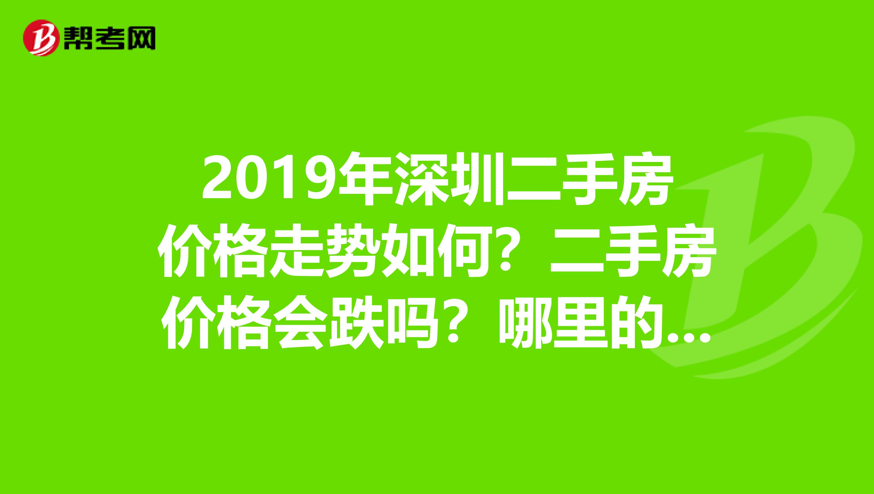 2019年深圳二手房价格走势如何?二手房价格会跌吗?哪里的房子性价比高?