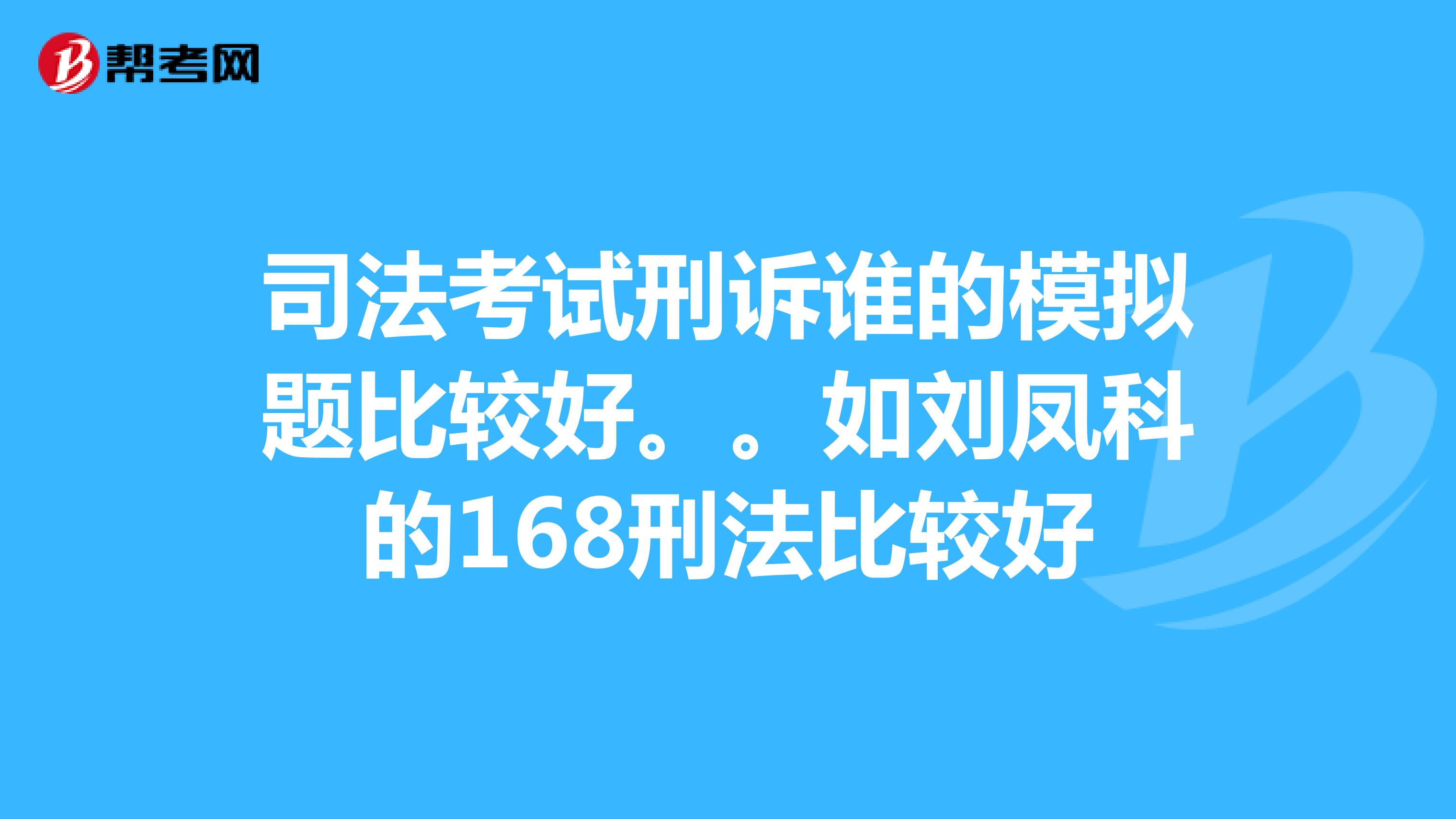 司法考试刑诉谁的模拟题比较好。。如刘凤科的168刑法比较好