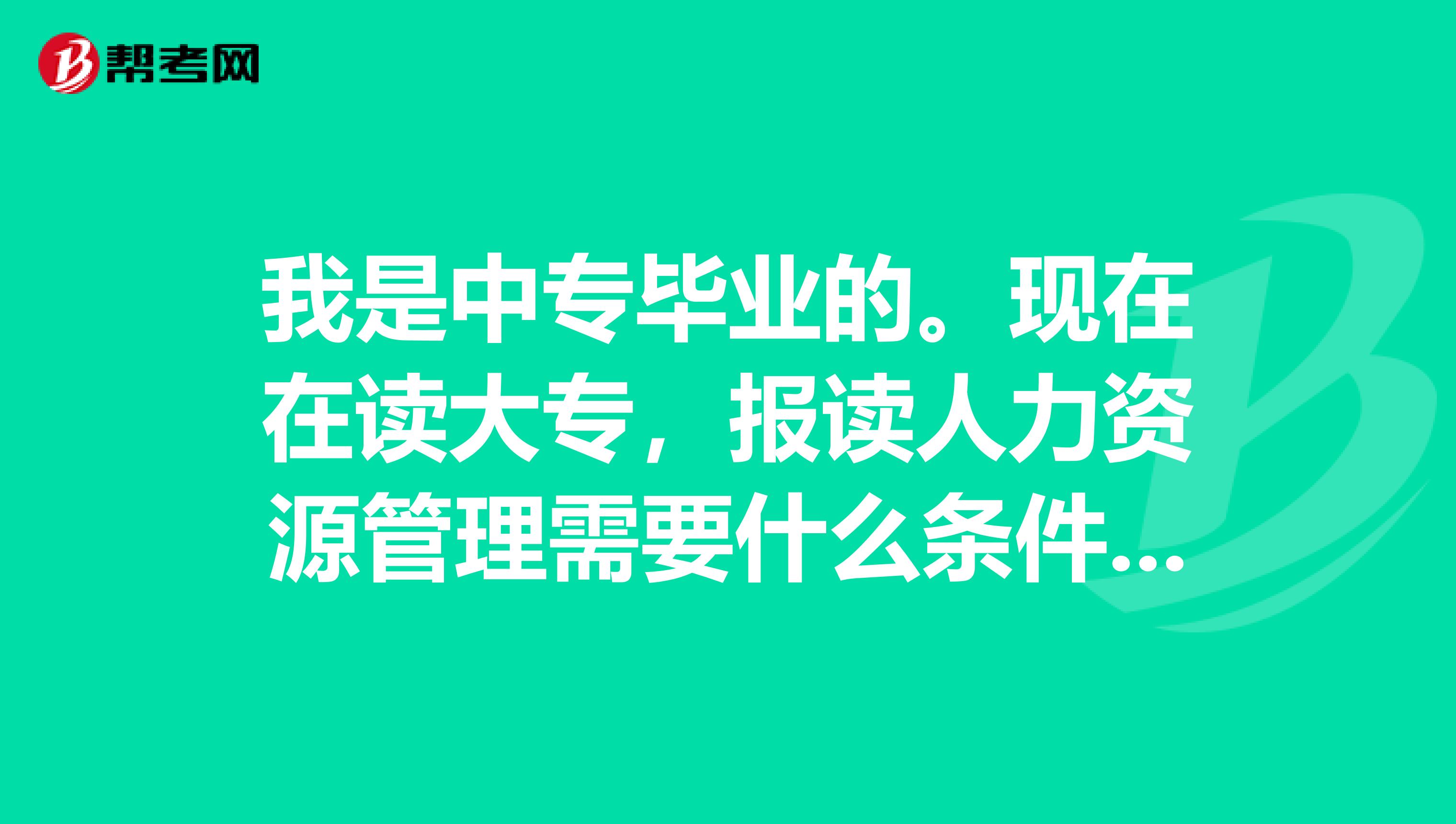 我是中专毕业的。现在在读大专,报读人力资源管理需要什么条件或者要求?