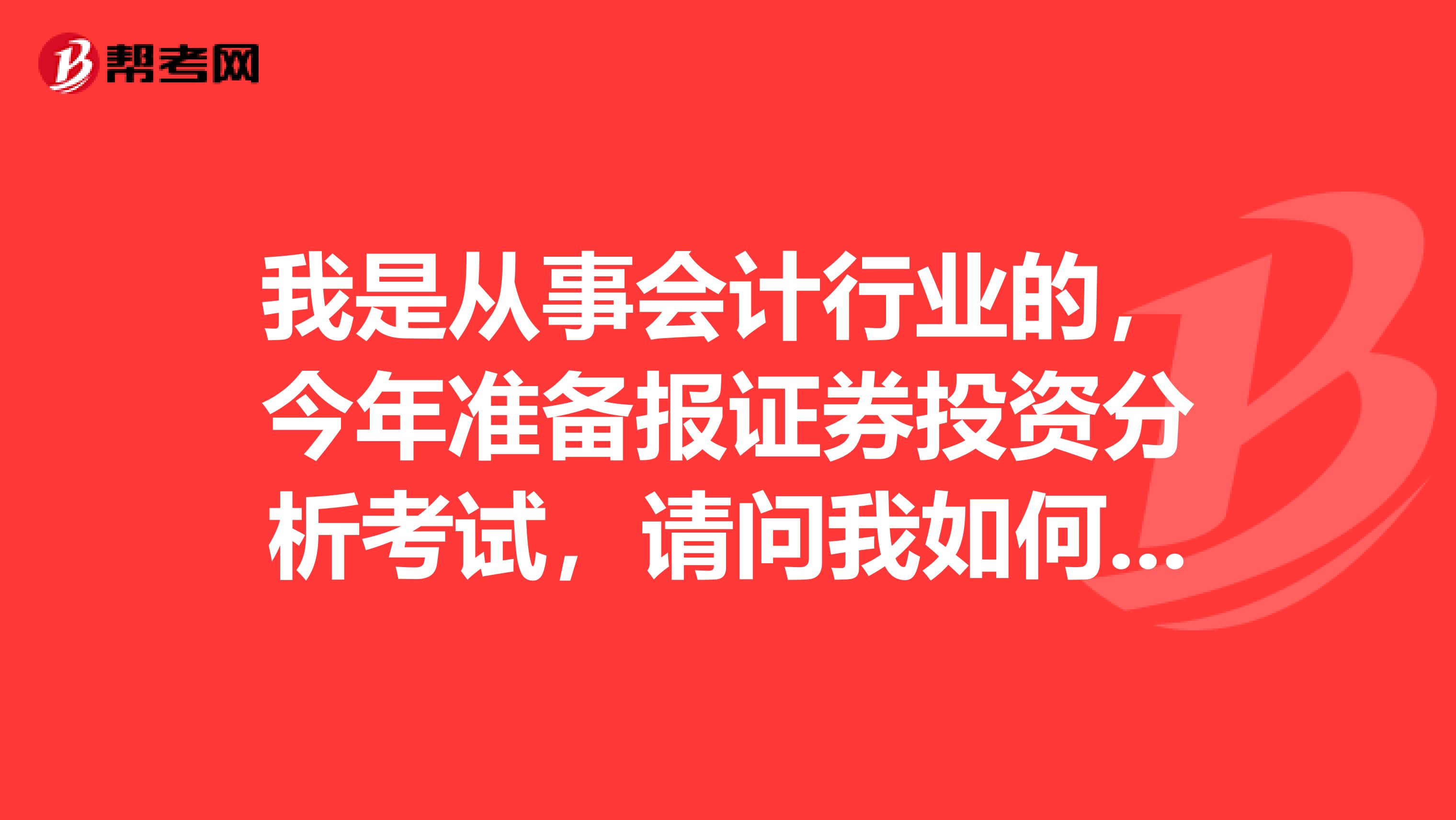 我是从事会计行业的，今年准备报证券投资分析考试，请问我如何才能顺利通过证券投资分析考试？