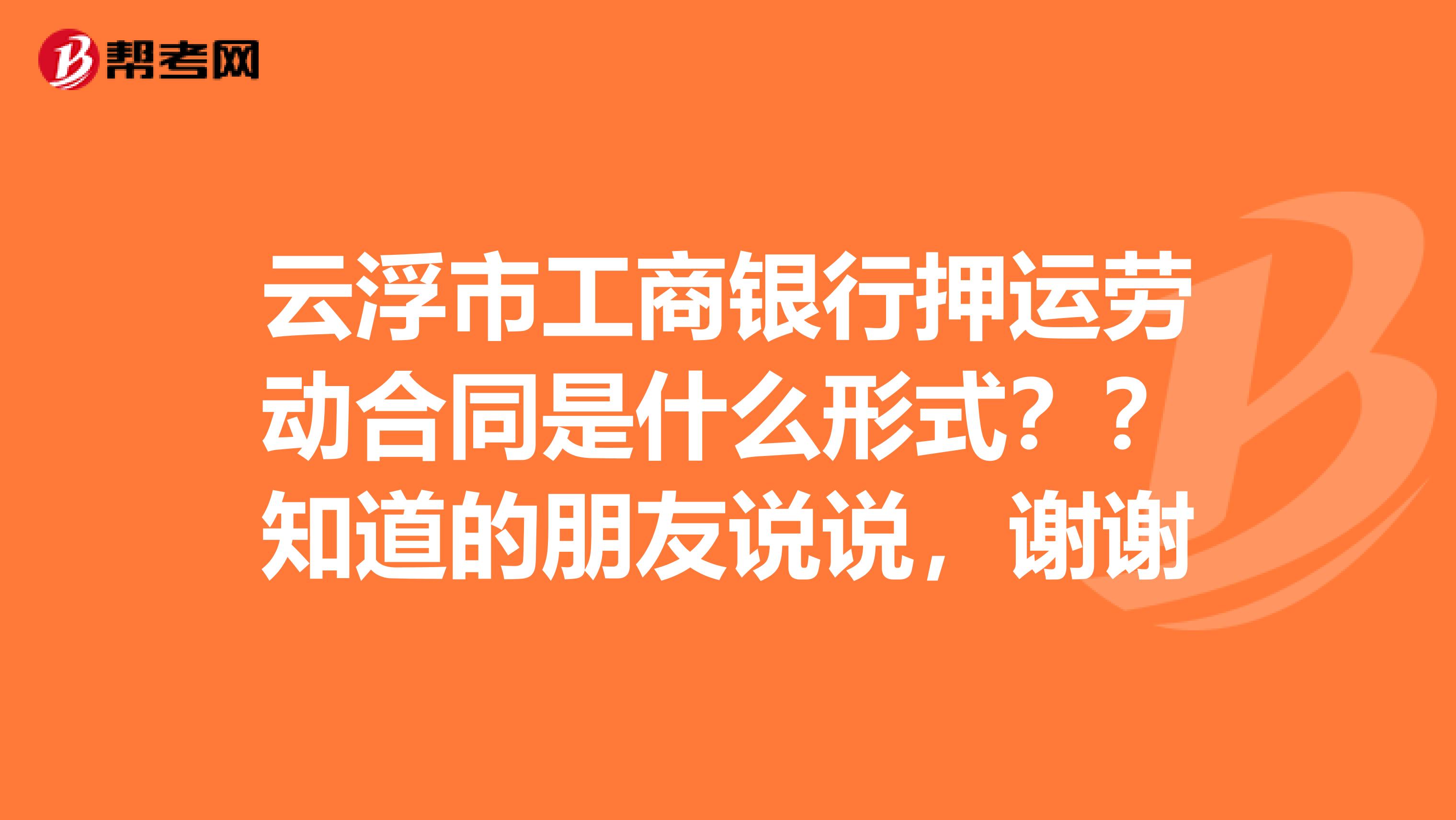 云浮市工商银行押运劳动合同是什么形式??知道的朋友说说,谢谢