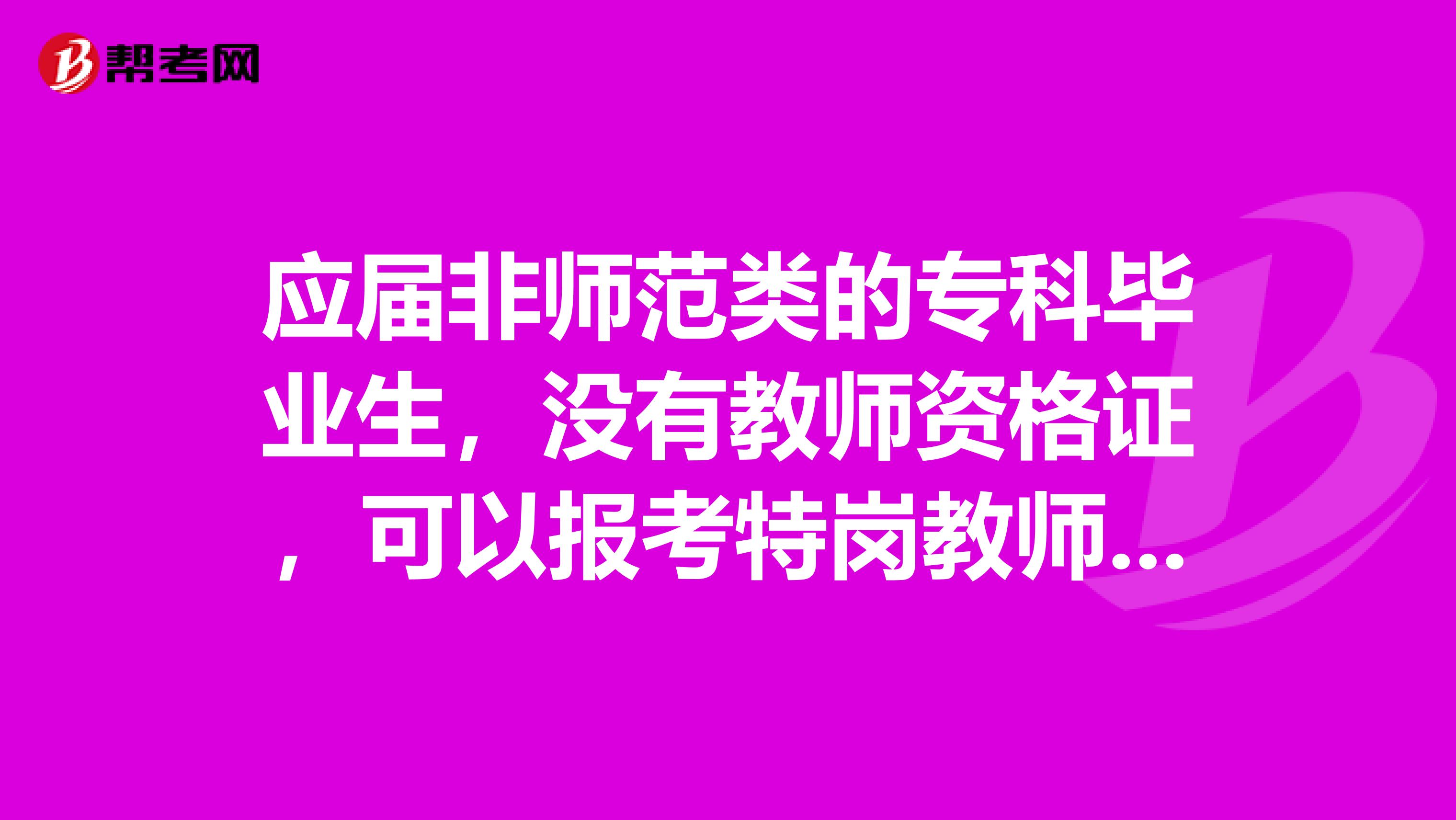 应届非师范类的专科毕业生,没有教师资格证,可以报考特岗教师吗?