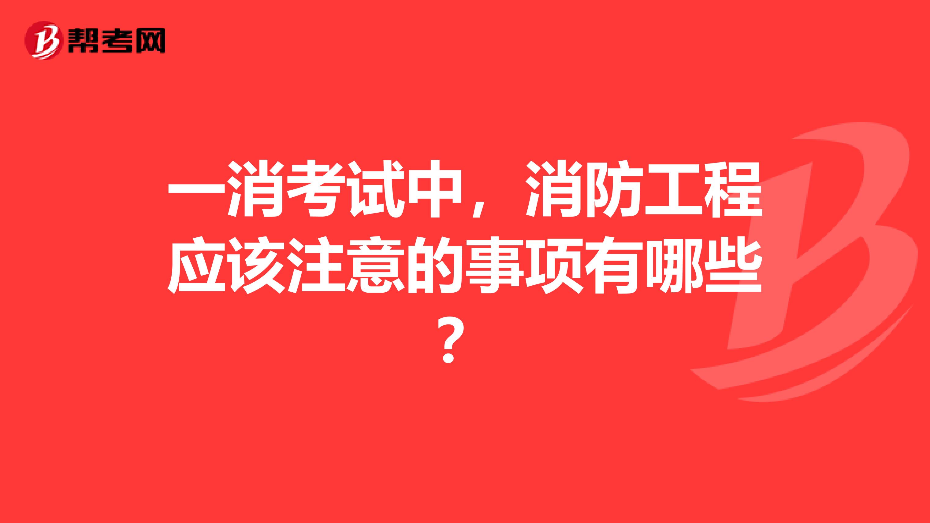 一消考试中,消防工程应该注意的事项有哪些?
