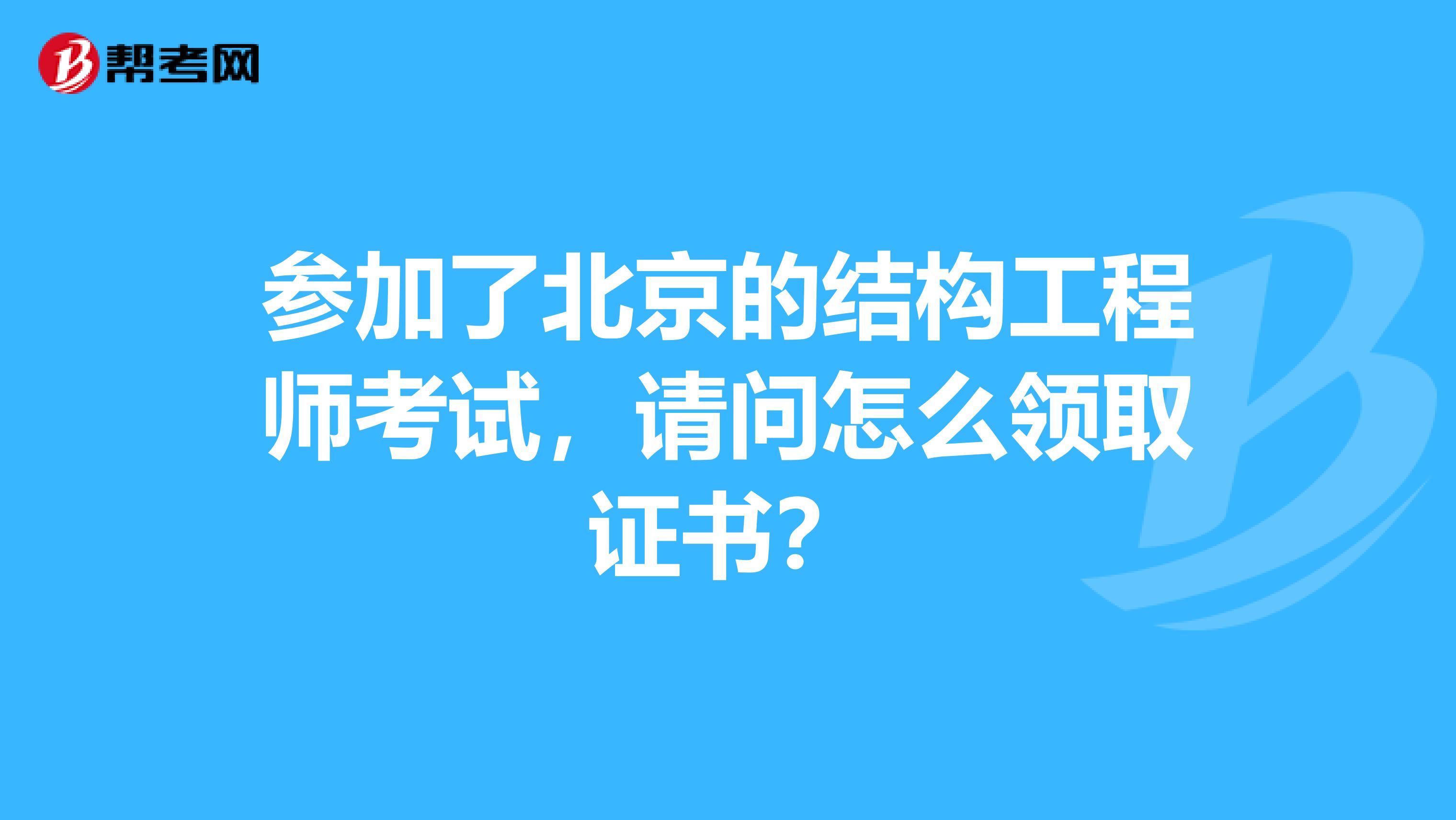 参加了北京的结构工程师考试,请问怎么领取证书?