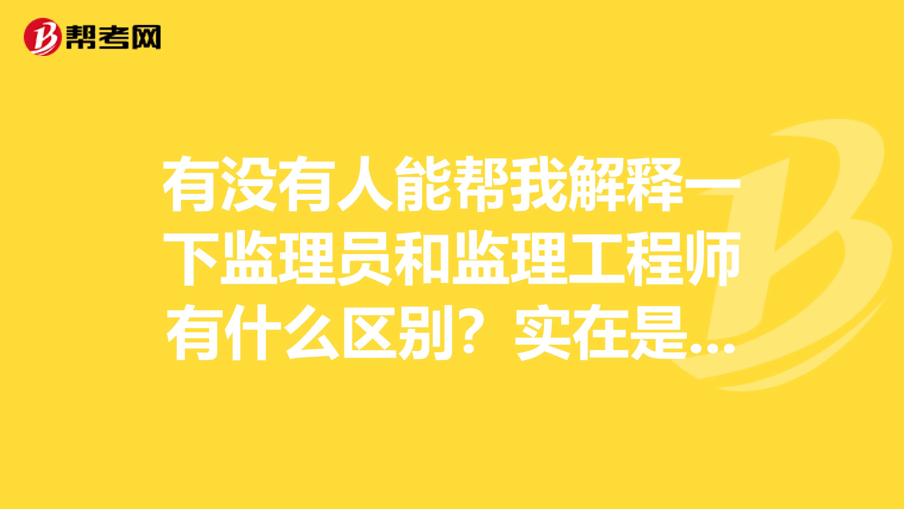 有没有人能帮我解释一下监理员和监理工程师有什么区别?实在是搞不懂,头疼。