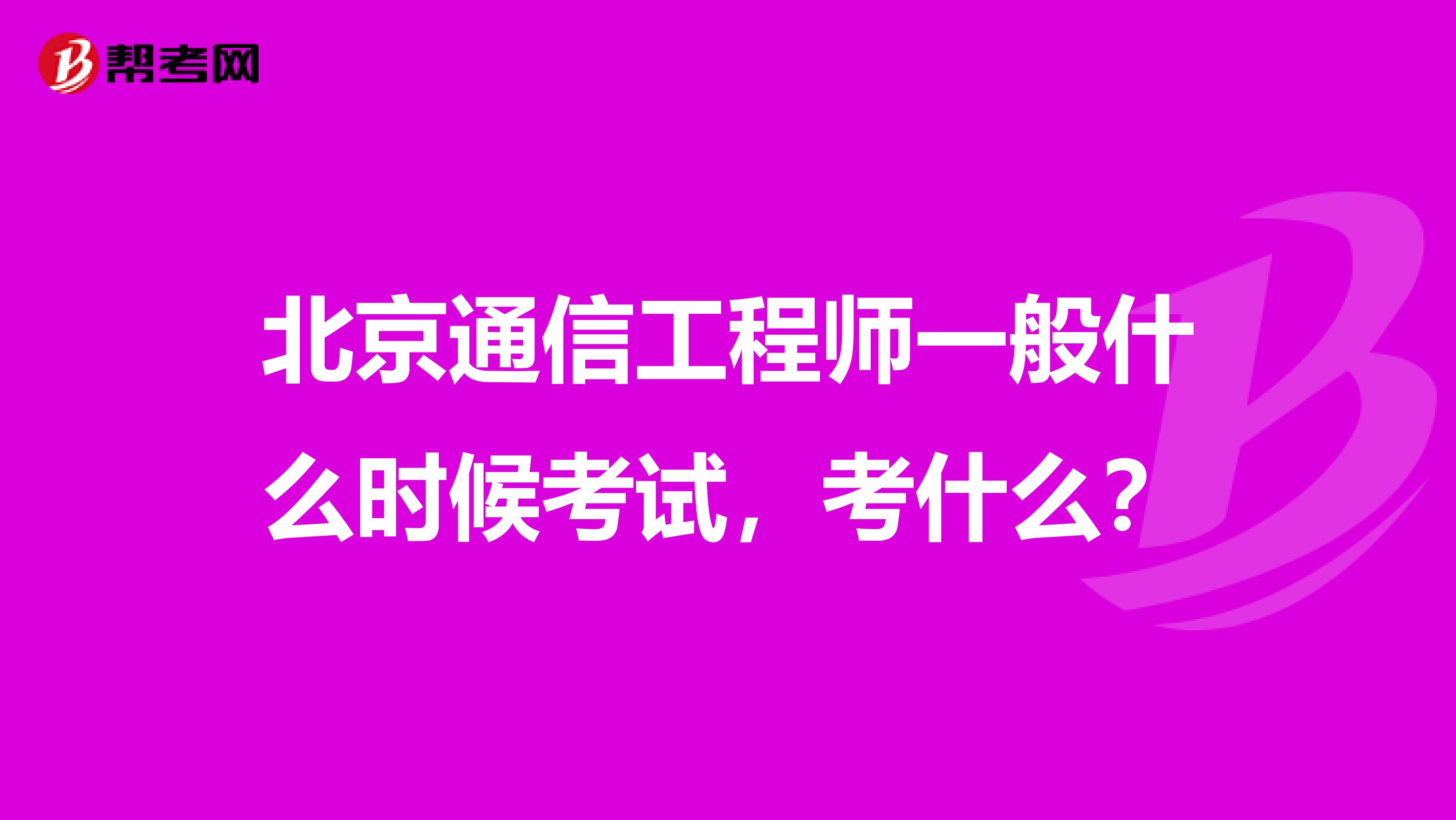 北京通信工程师一般什么时候考试,考什么?