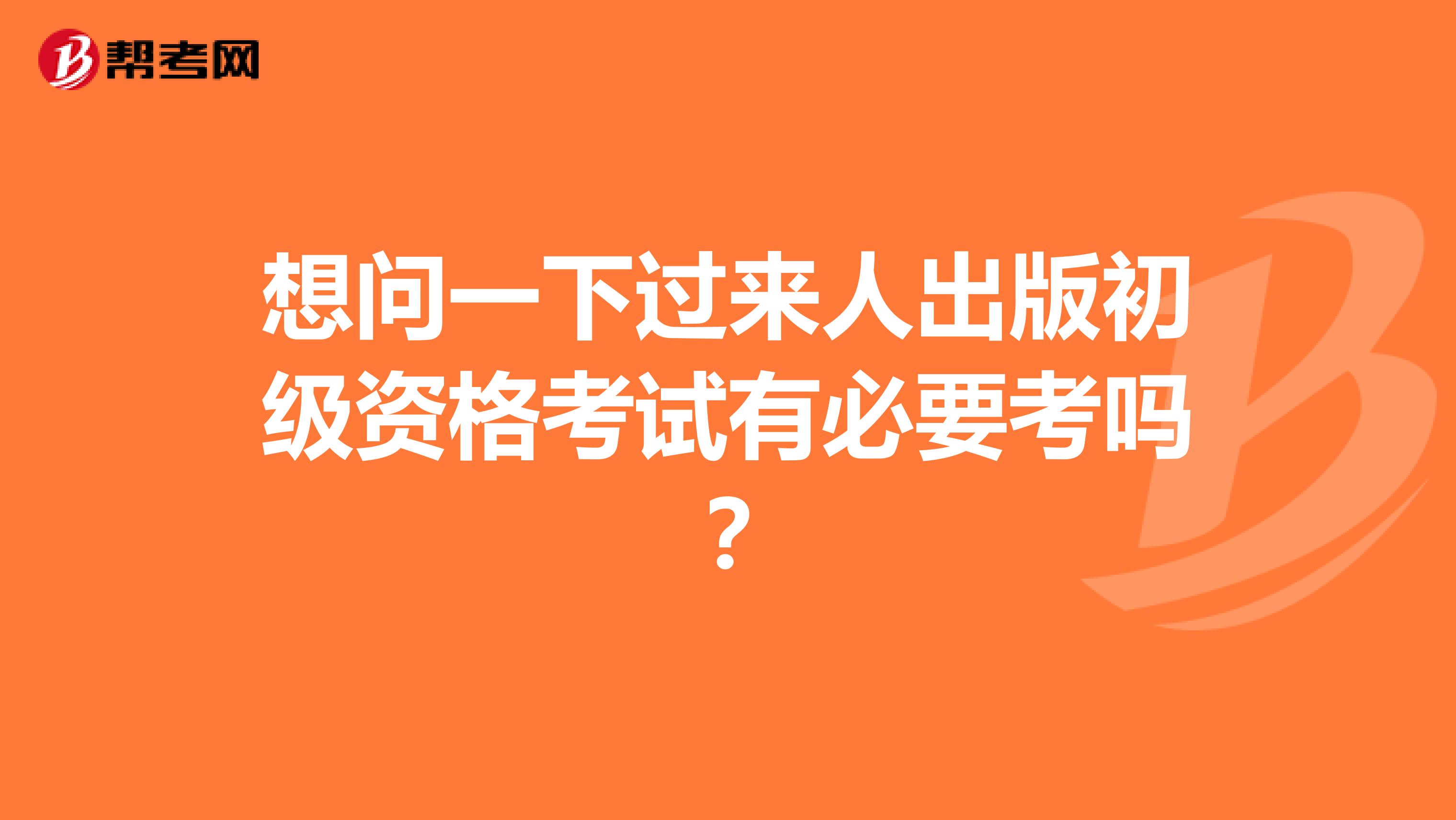 想问一下过来人出版初级资格考试有必要考吗？