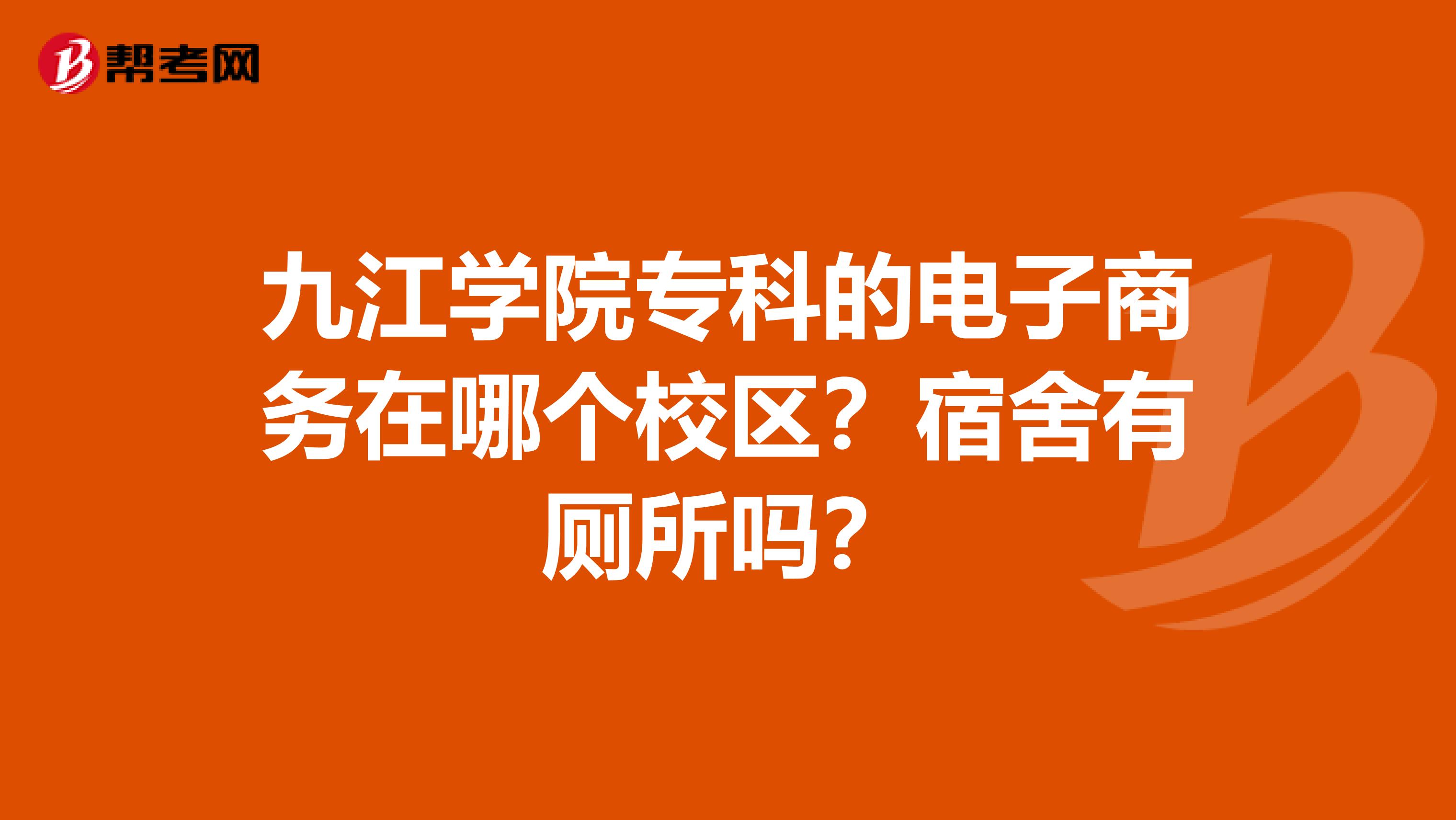 九江学院专科的电子商务在哪个校区?宿舍有厕所吗?