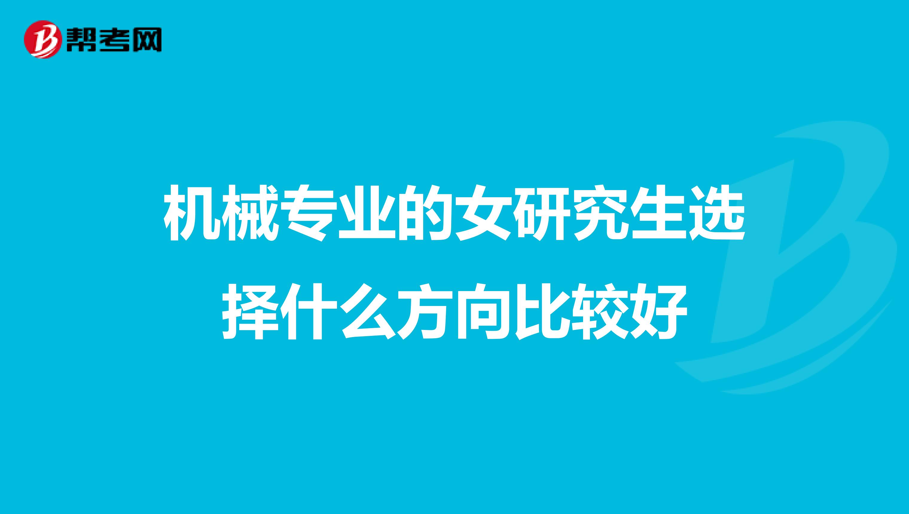 机械专业的女研究生选择什么方向比较好