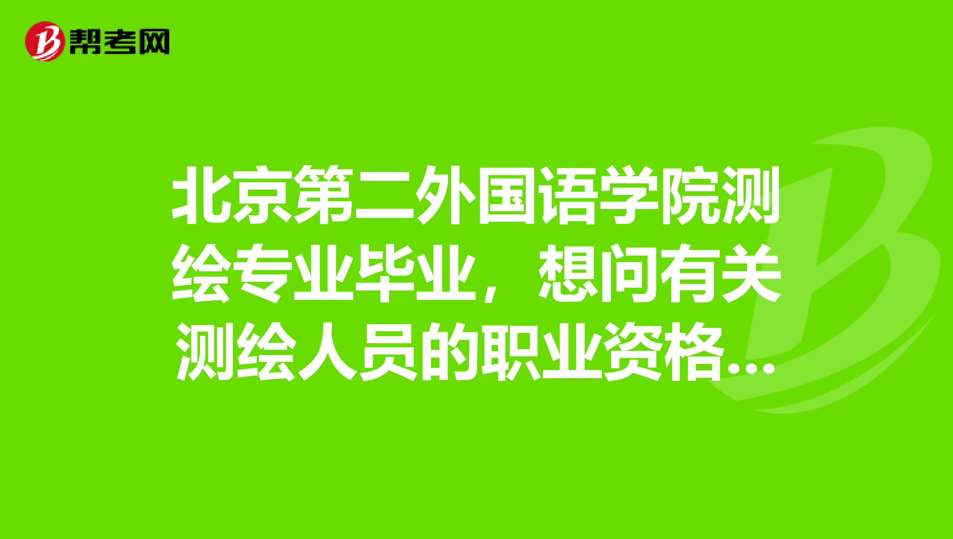 北京第二外國語學院測繪專業畢業，想問有關測繪人員的職業資格證書有哪些？