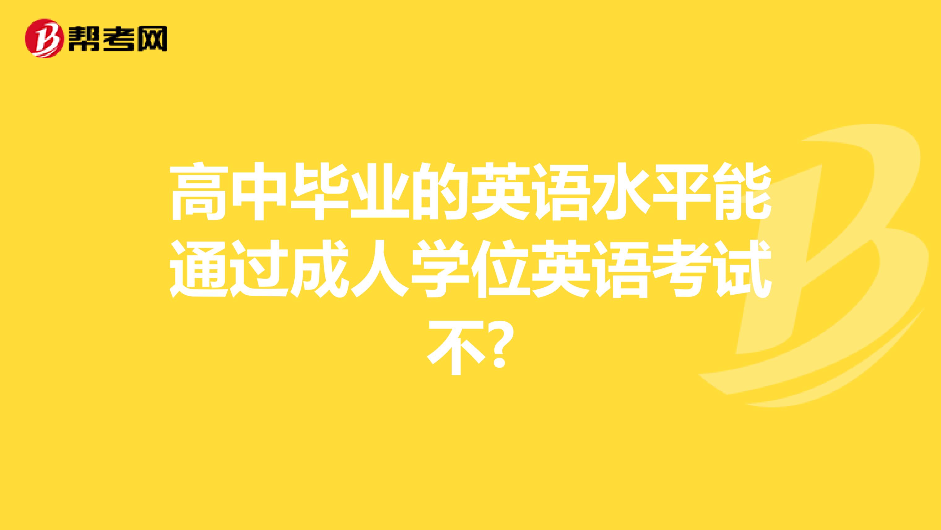 高中毕业的英语水平能通过成人学位英语考试不?