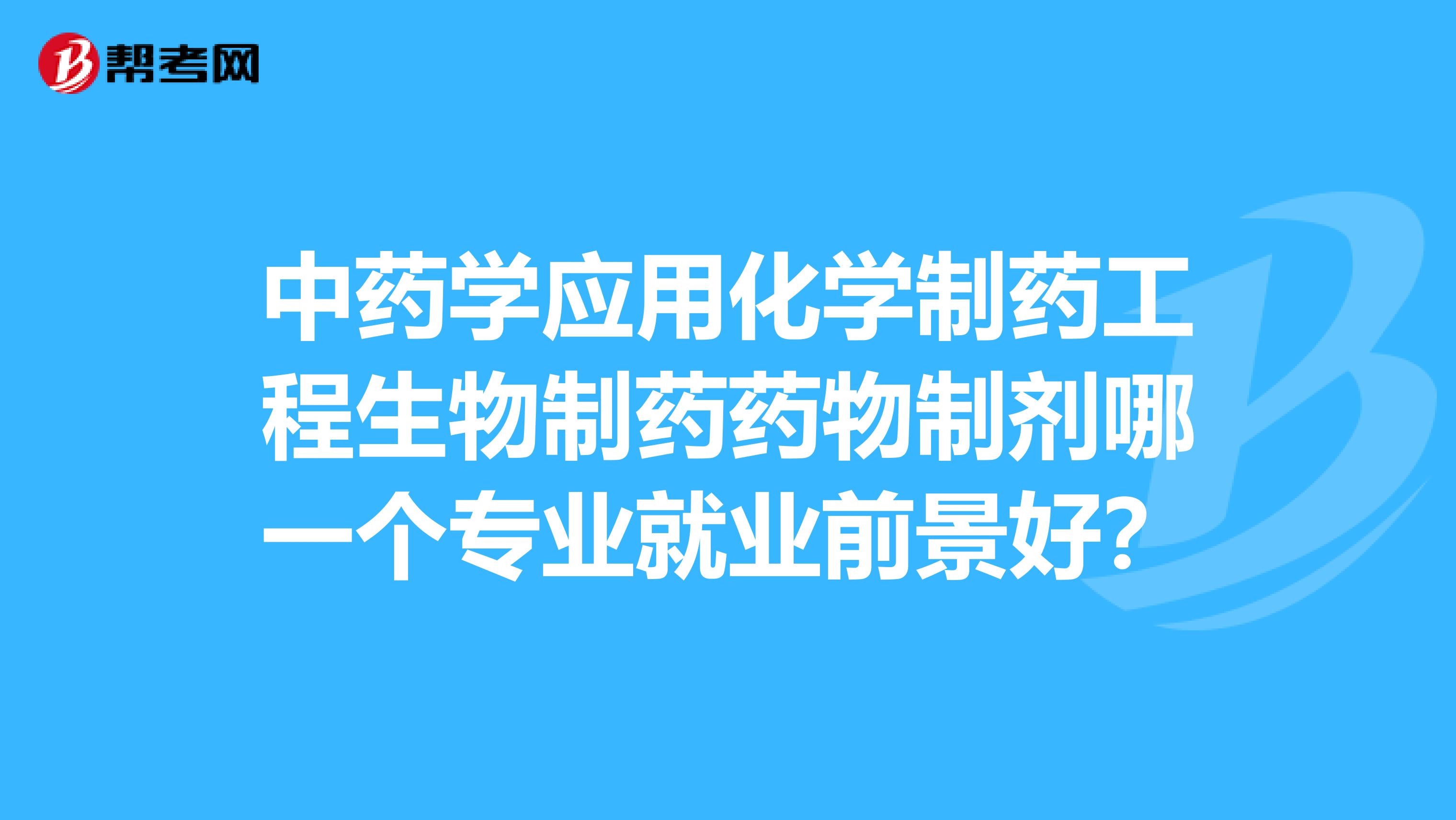 中藥學(xué)應(yīng)用化學(xué)制藥工程生物制藥藥物制劑哪一個專業(yè)就業(yè)前景好?