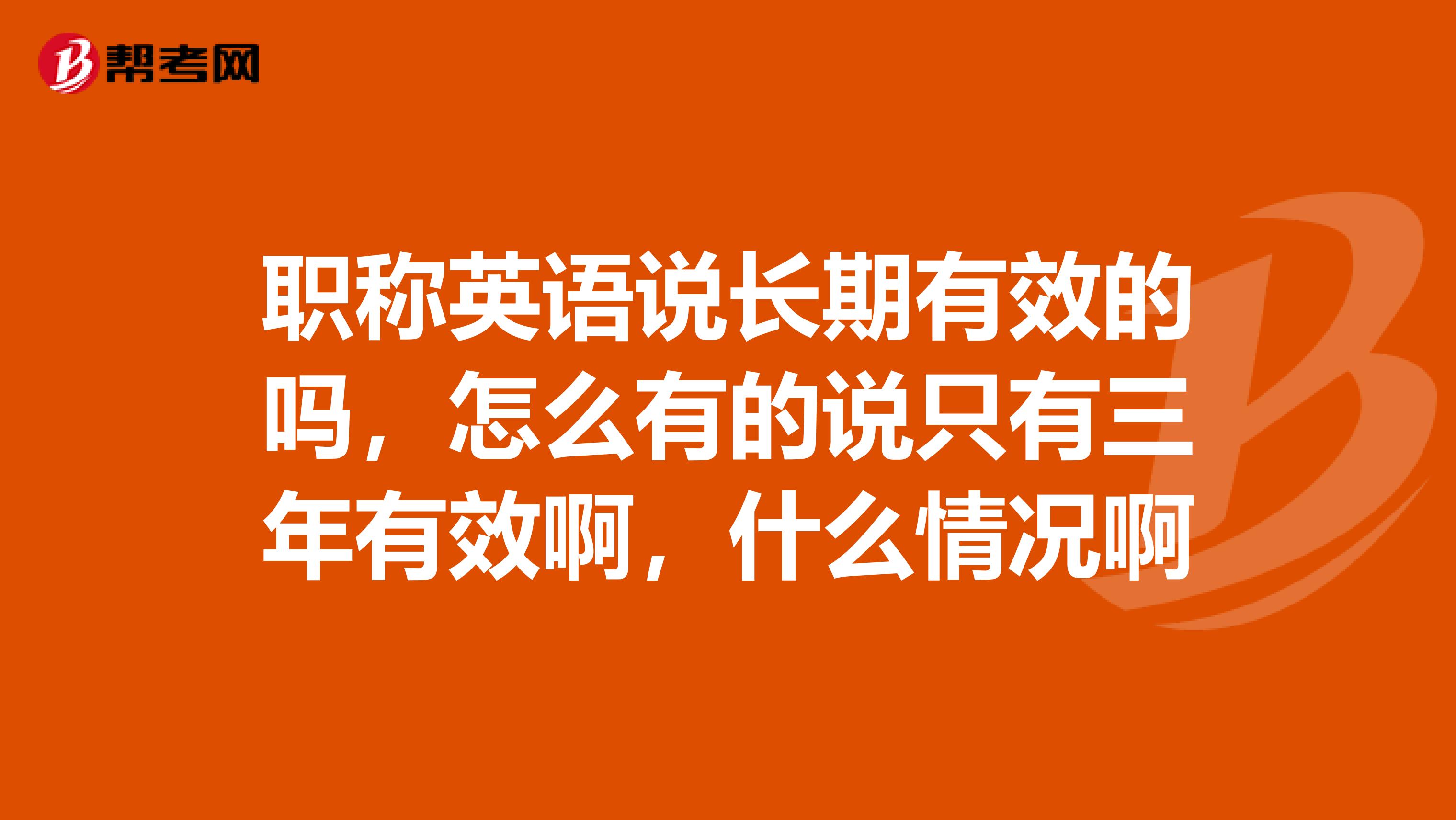 职称英语说长期有效的吗,怎么有的说只有三年有效啊,什么情况啊