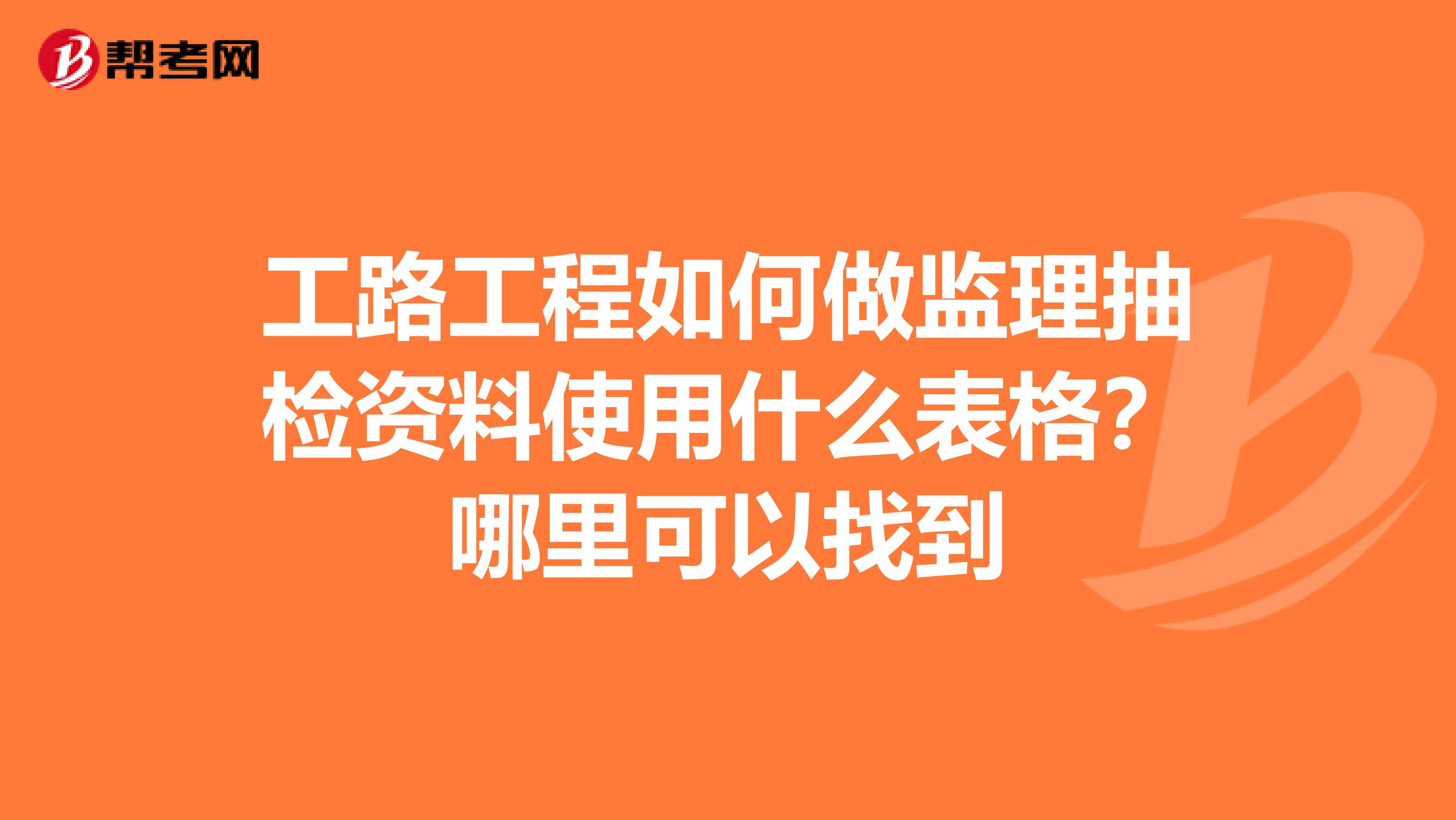 工路工程如何做监理抽检资料使用什么表格？哪里可以找到