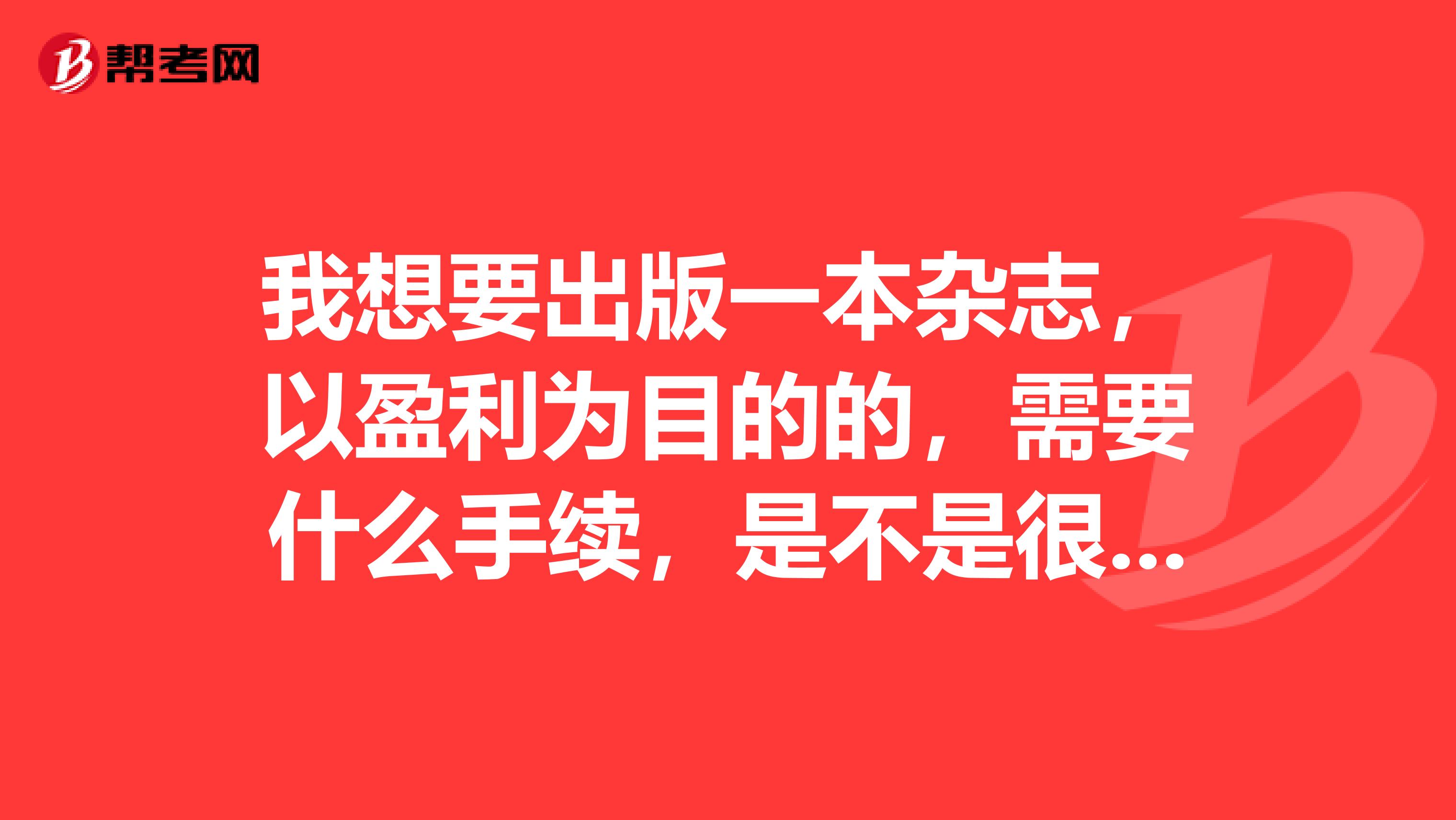 我想要出版一本杂志,以盈利为目的的,需要什么手续,是不是很麻烦很难申请到书刊号