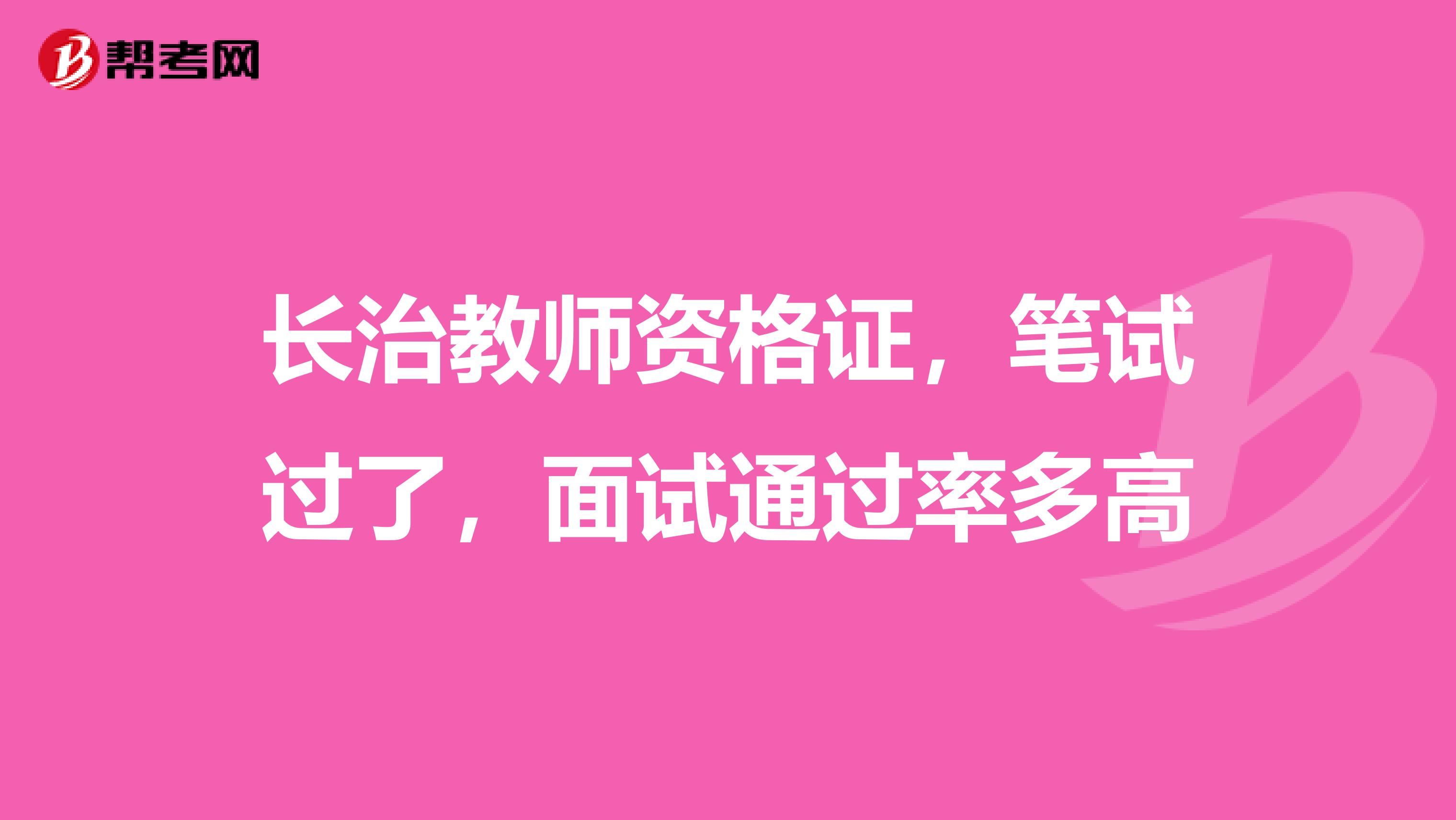 长治教师资格证,笔试过了,面试通过率多高