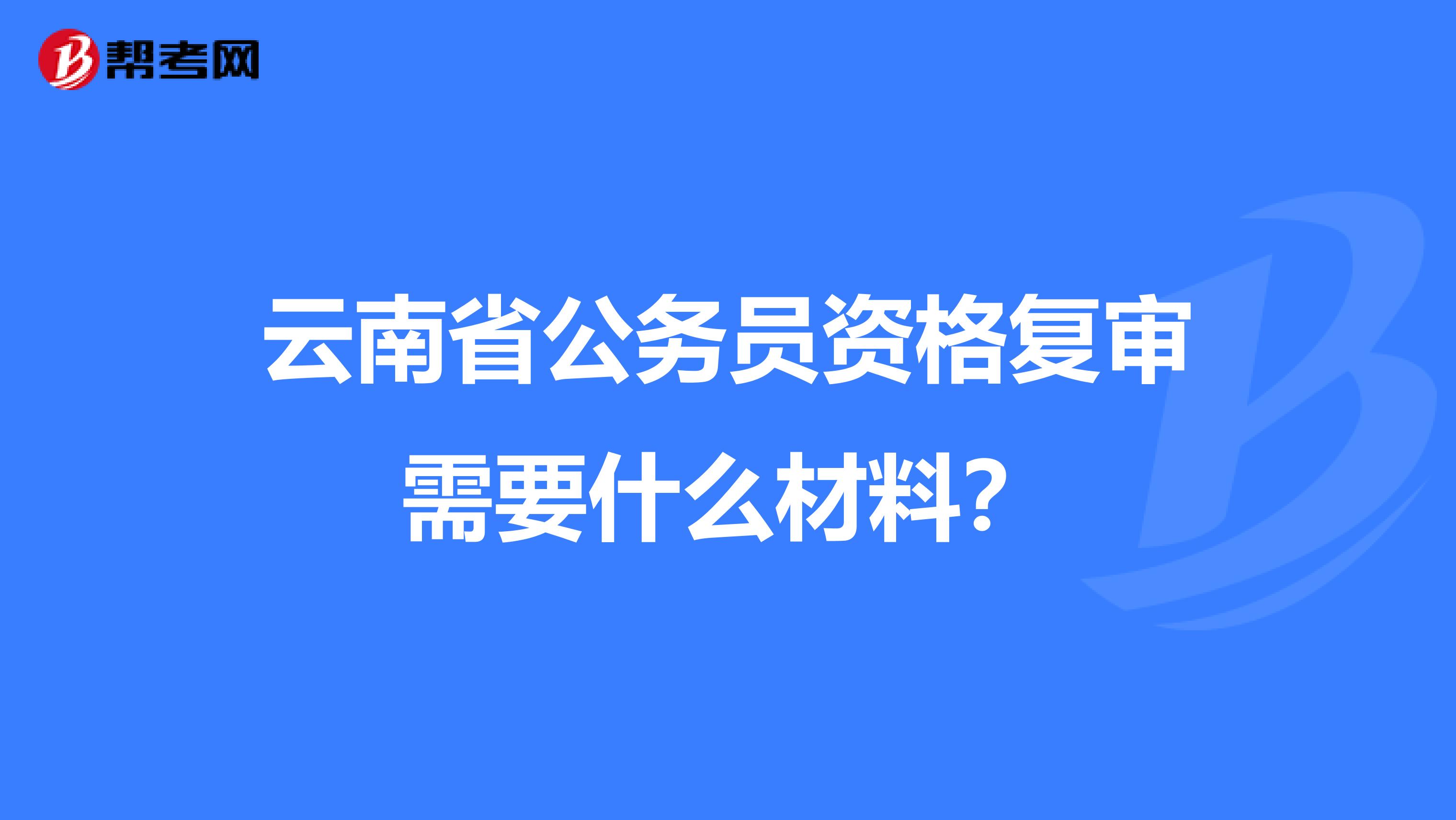 云南省公務(wù)員資格復(fù)審需要什么材料？