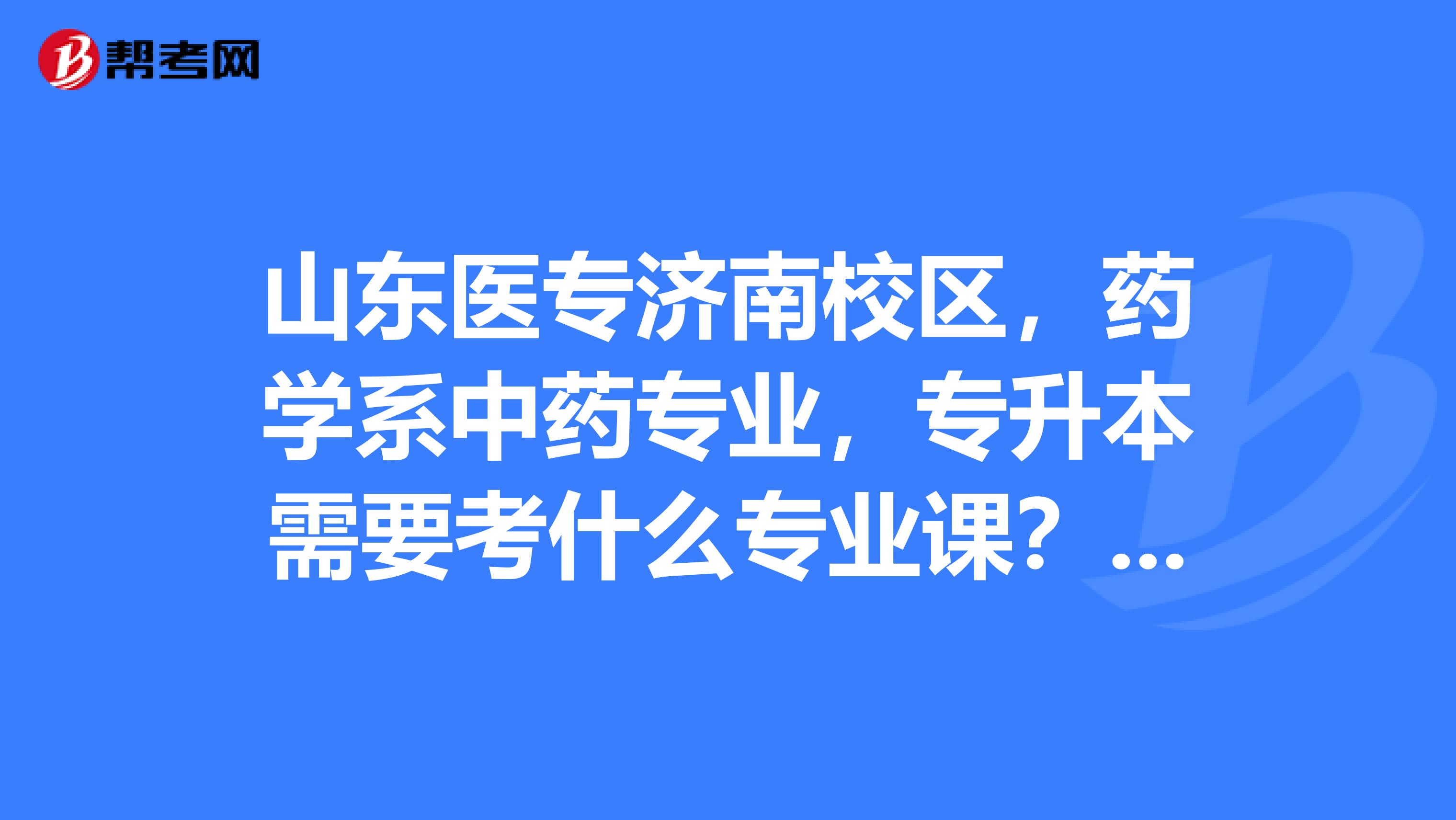 山東醫專濟南校區,藥學系中藥專業,專升本需要考什麼專業課?