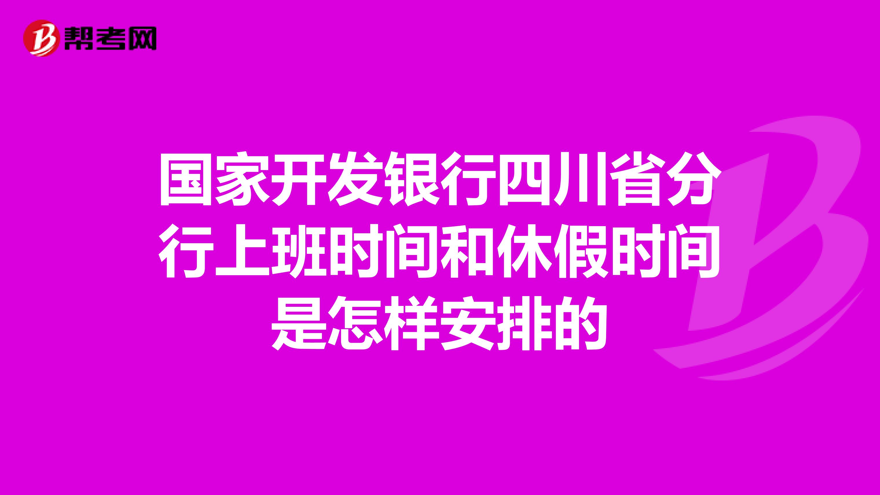 国家开发银行四川省分行上班时间和休假时间是怎样安排的