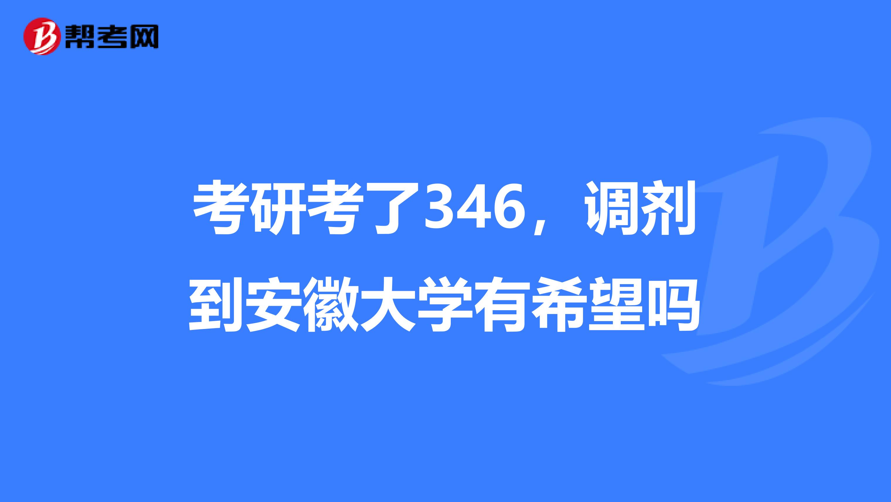 考研考了346,调剂到安徽大学有希望吗