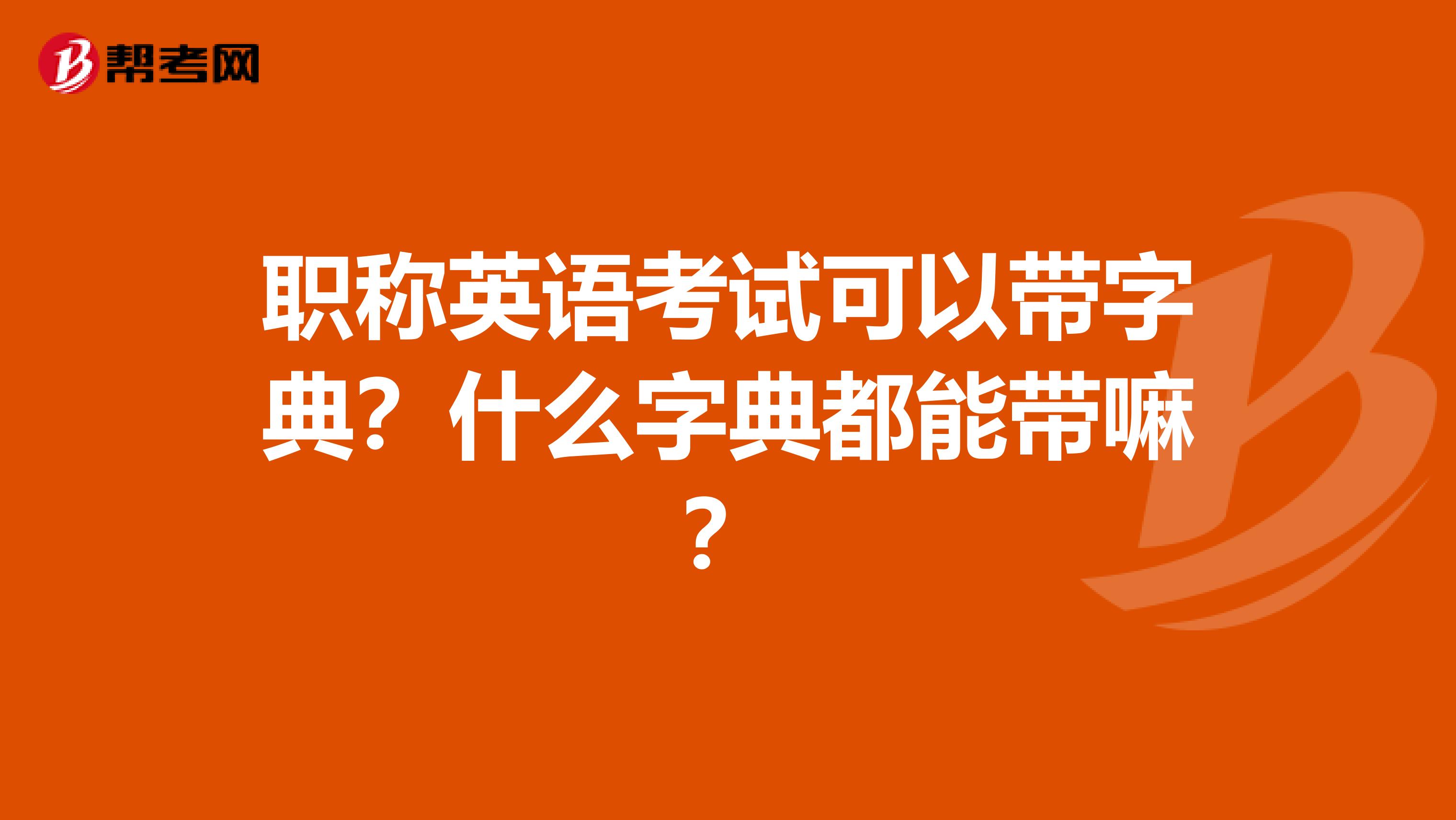 职称英语考试可以带字典?什么字典都能带嘛?