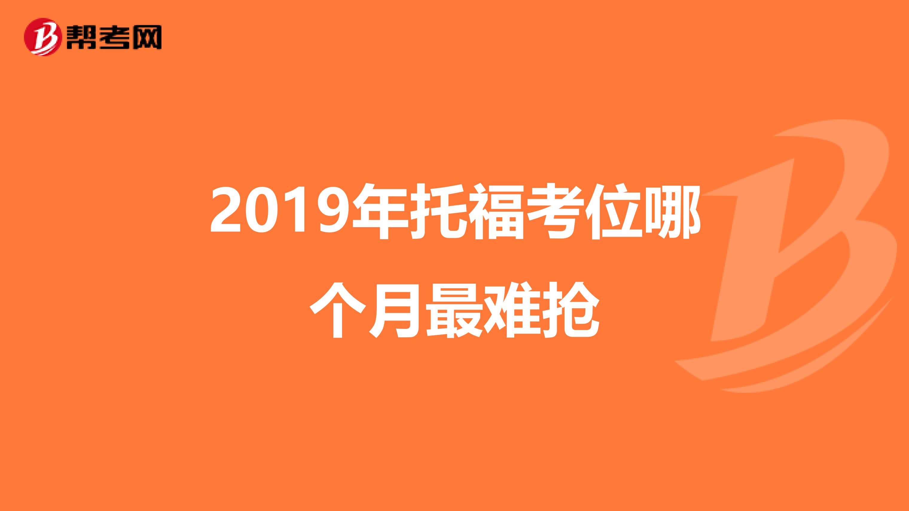 2019年托福考位哪个月最难抢
