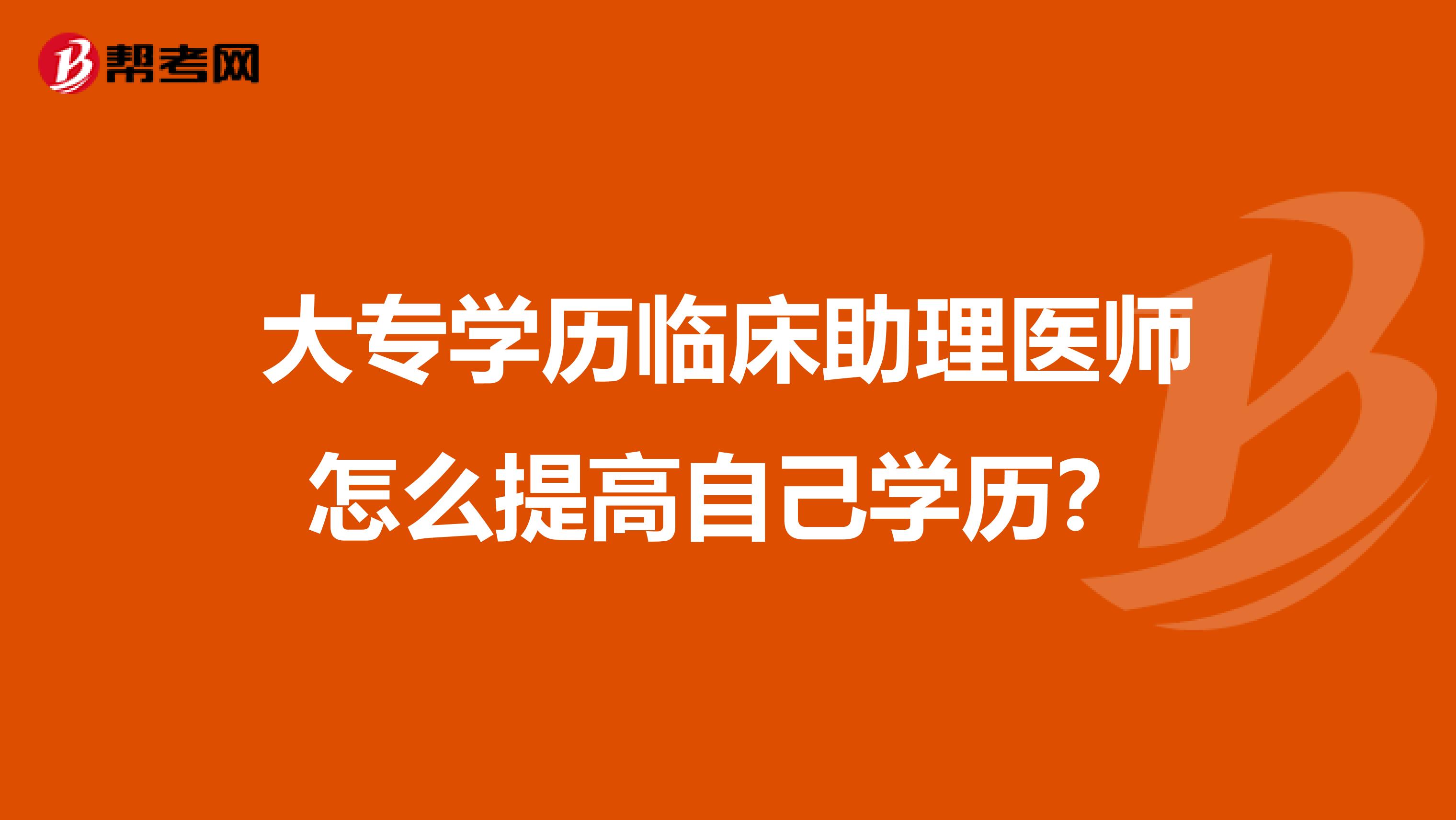 大專學歷臨床助理醫(yī)師怎么提高自己學歷?