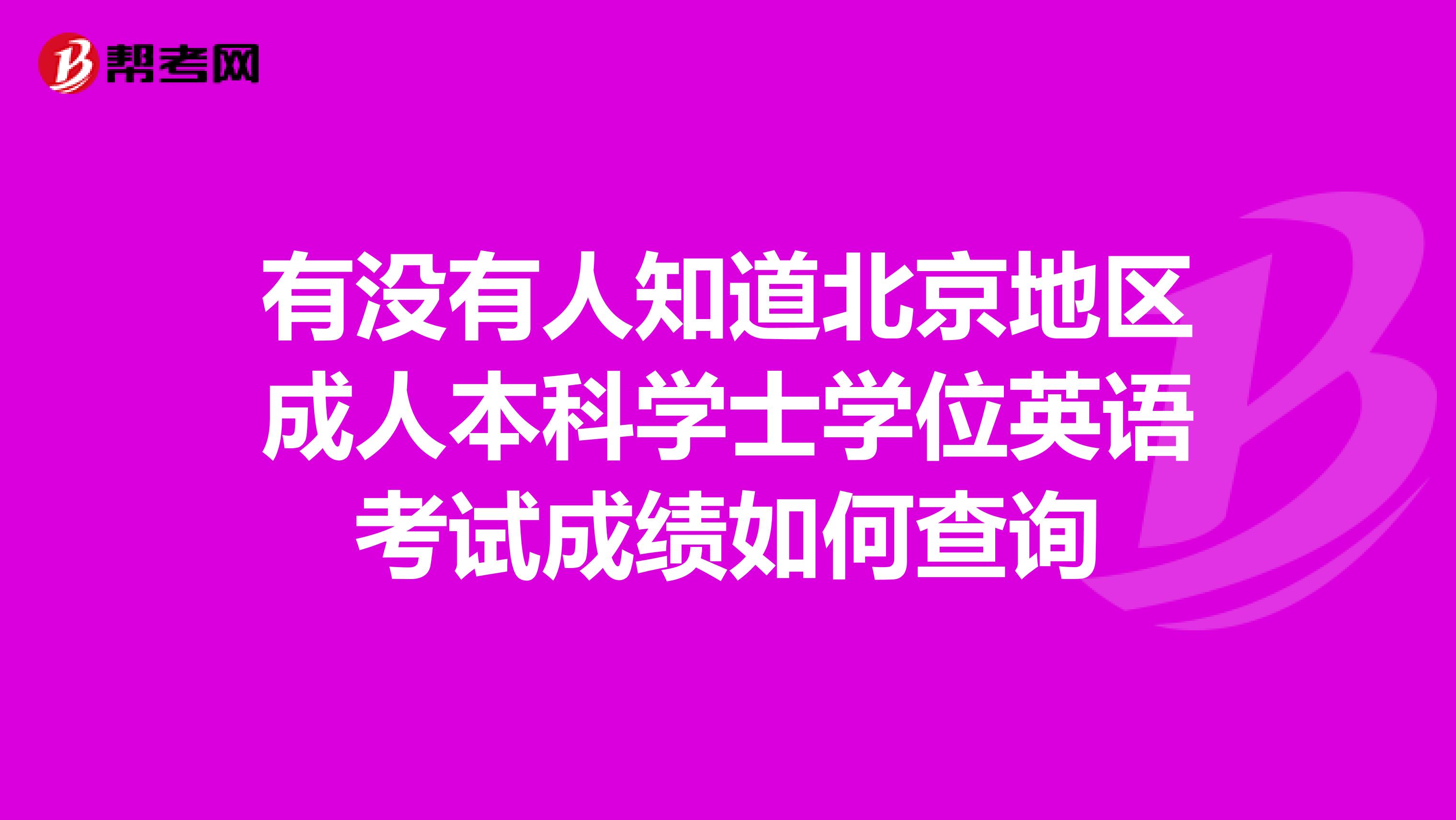 有没有人知道北京地区成人本科学士学位英语考试成绩如何查询