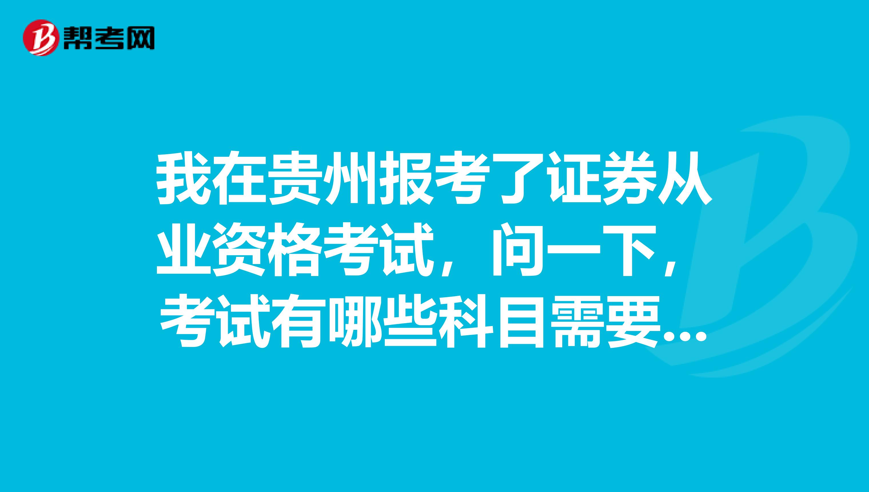 我在贵州报考了证券从业资格考试,问一下,考试有哪些科目需要考试呢?