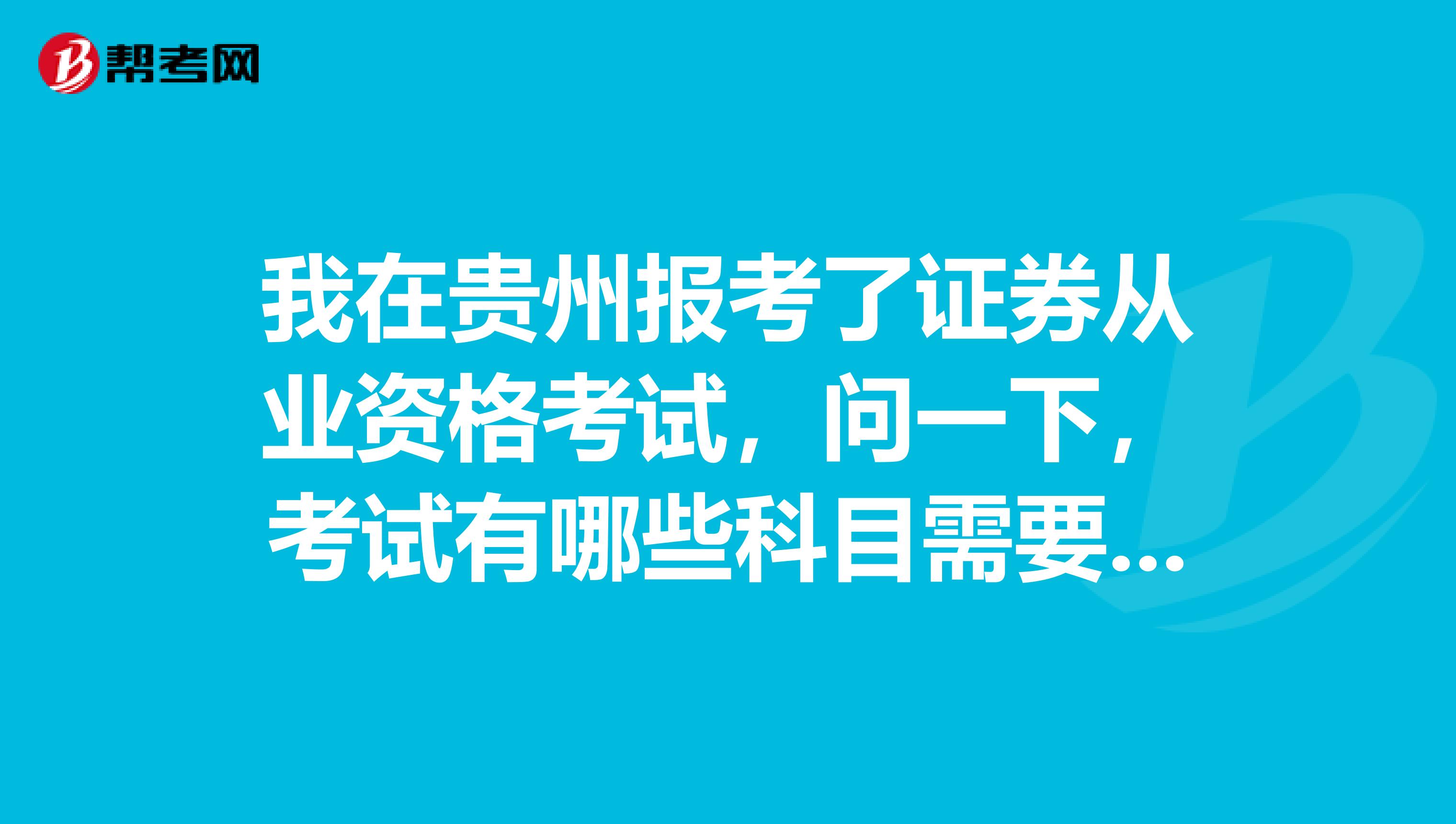 我在贵州报考了证券从业资格考试，问一下，考试有哪些科目需要考试呢？