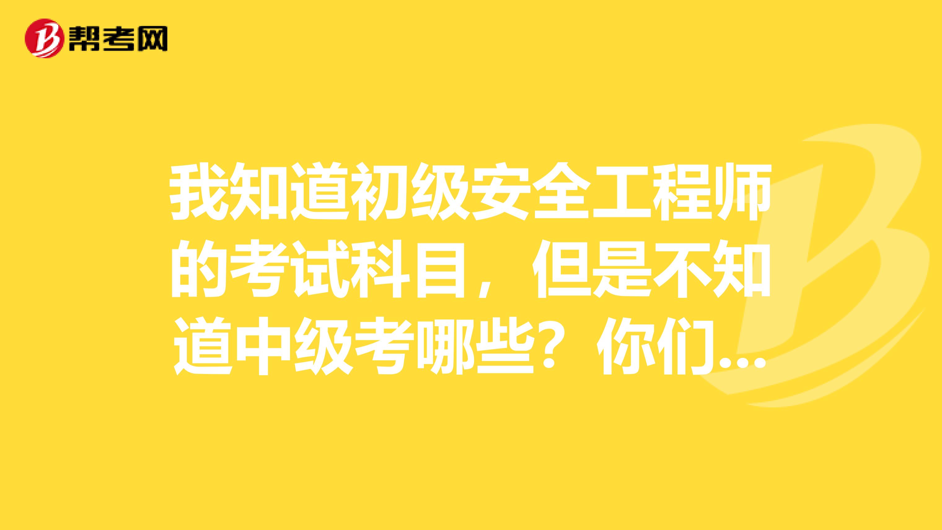 我知道初级安全工程师的考试科目，但是不知道中级考哪些？你们知道的给我说说呗，先谢了