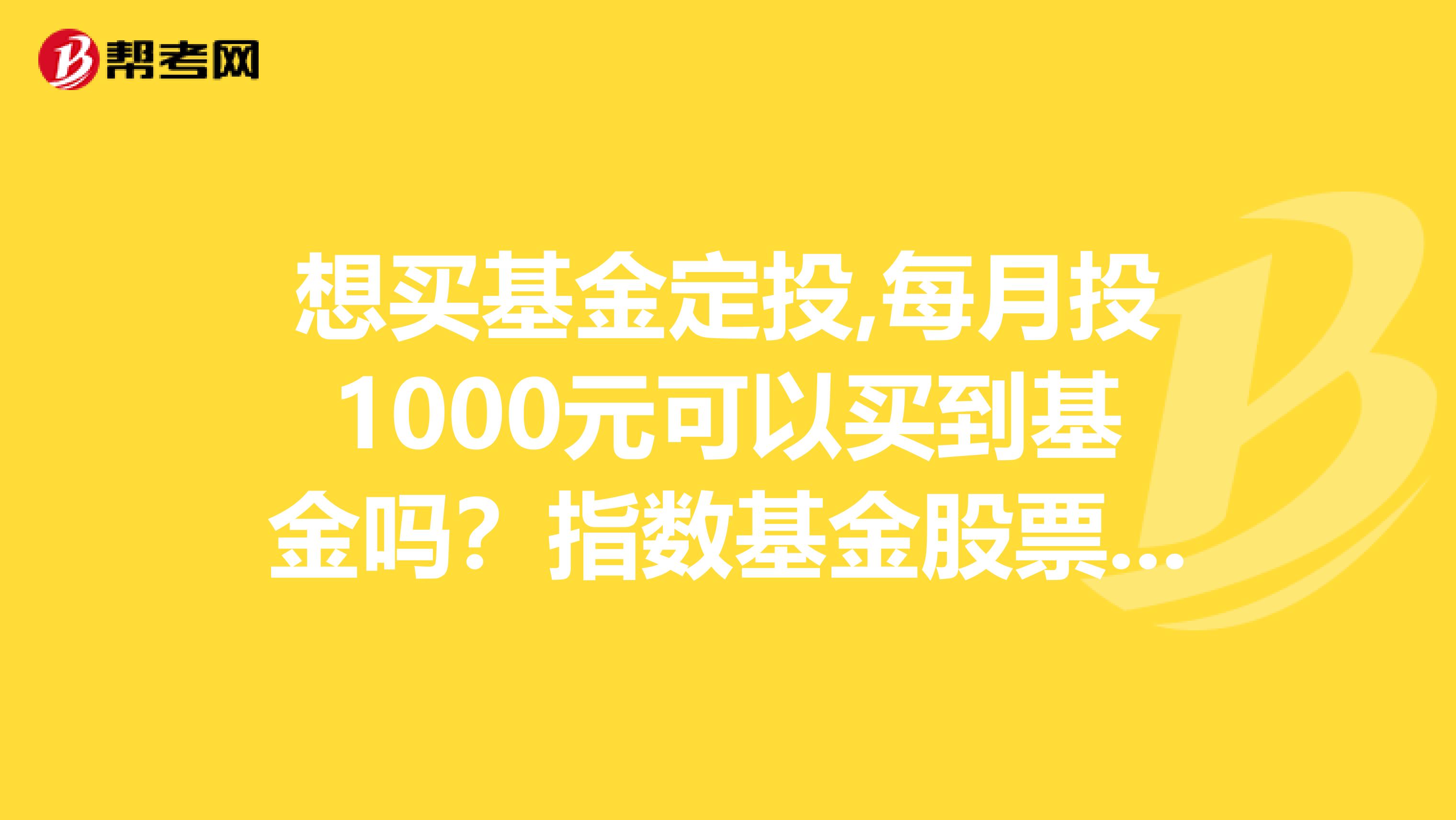 想买基金定投,每月投1000元可以买到基金吗？指数基金股票型基金债券型或货币型基金有什么区别呀？