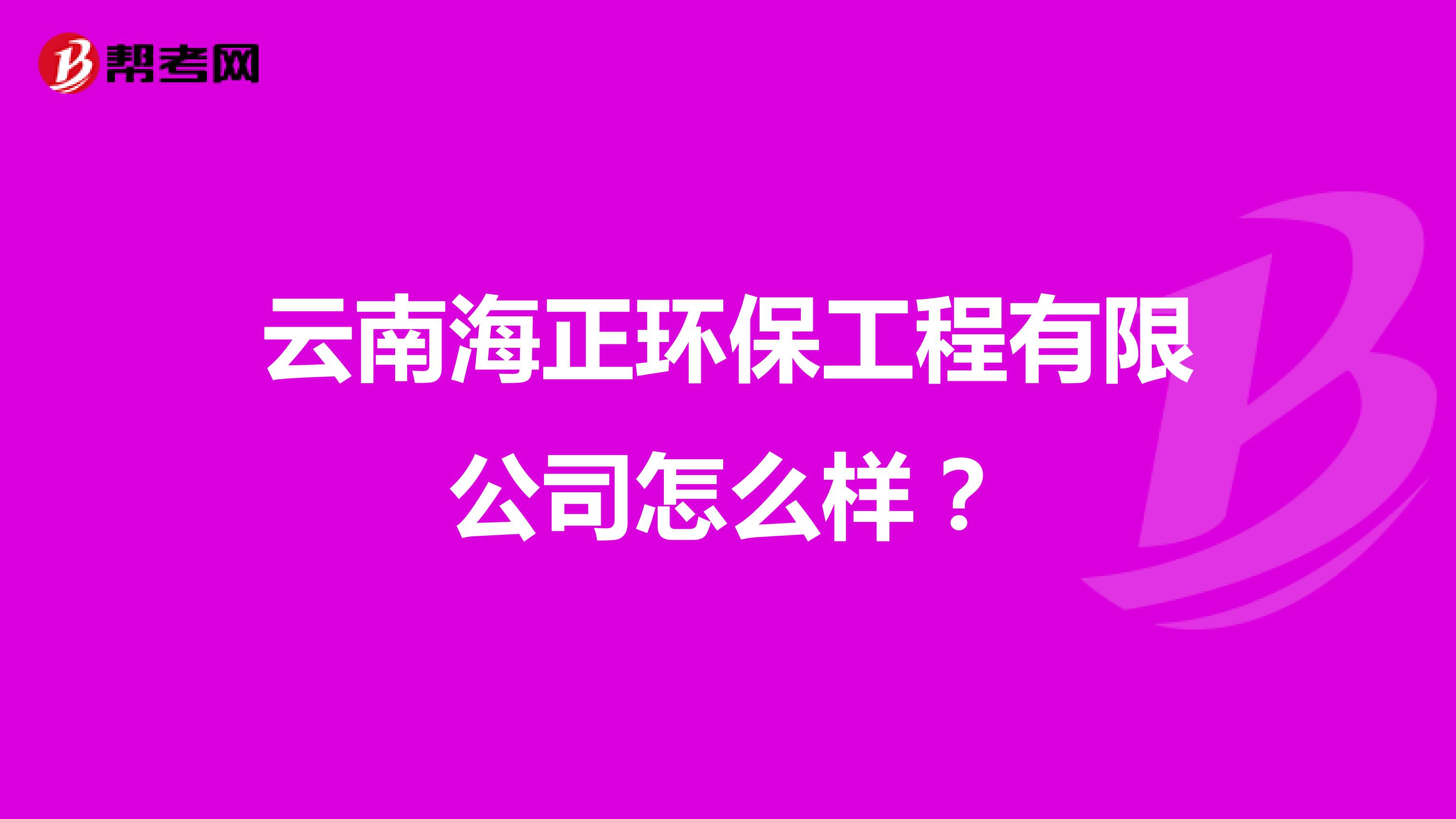 云南海正环保工程有限公司怎么样？