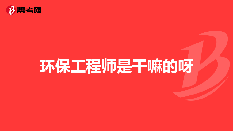 环保工程师是干嘛的呀