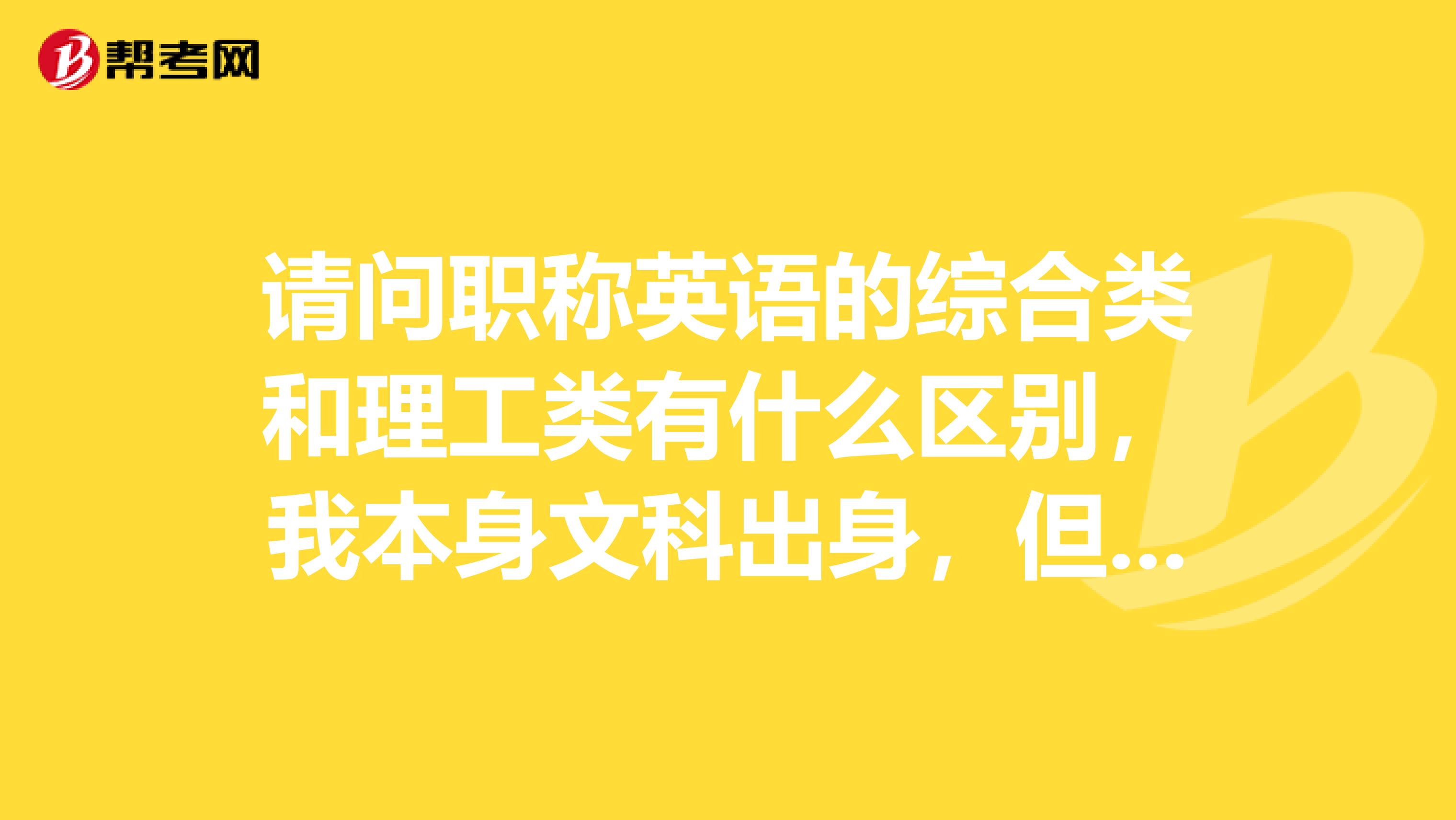 请问职称英语的综合类和理工类有什么区别，我本身文科出身，但搞了园林设计工作，偏理