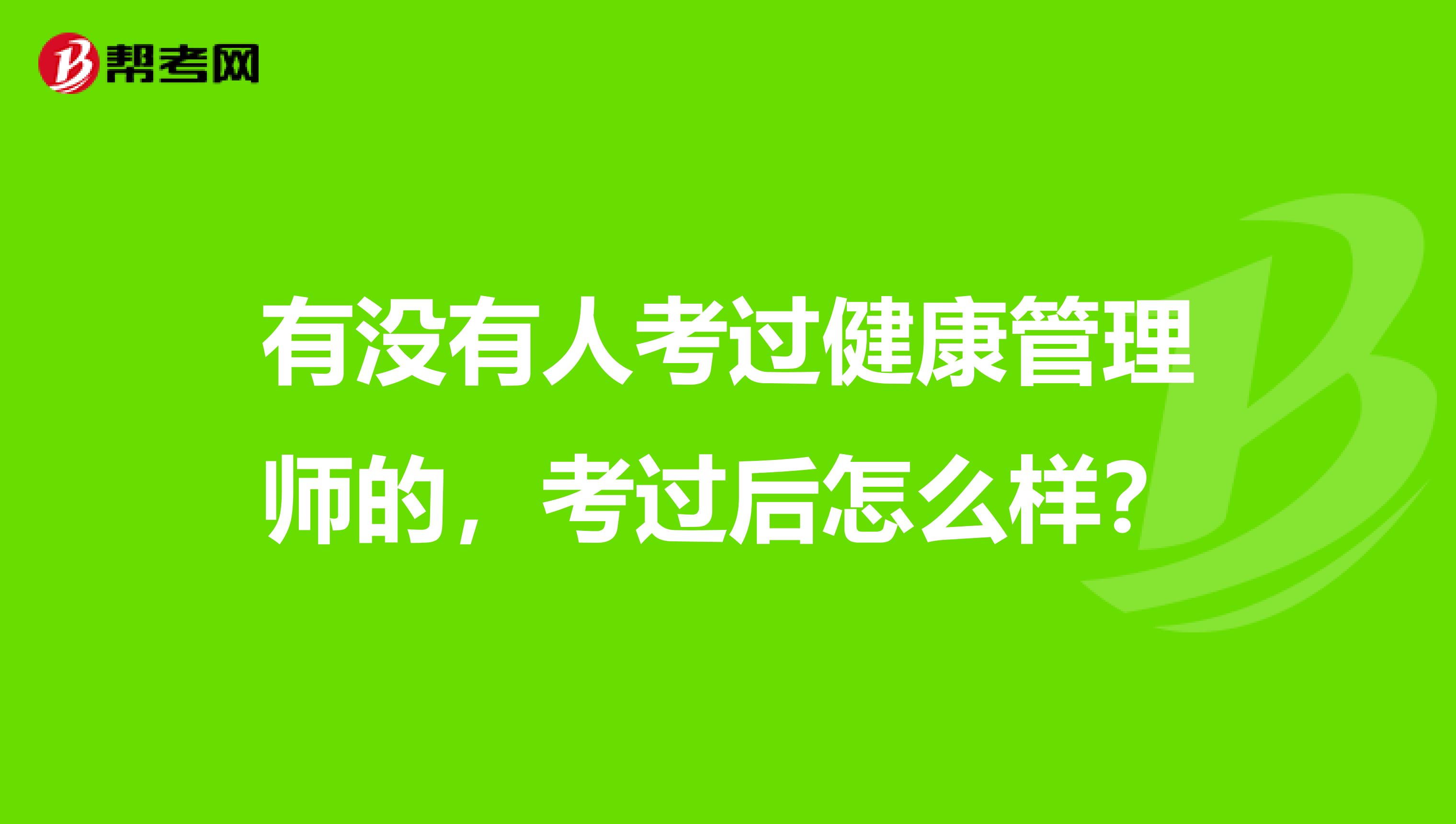 有没有人考过健康管理师的,考过后怎么样?