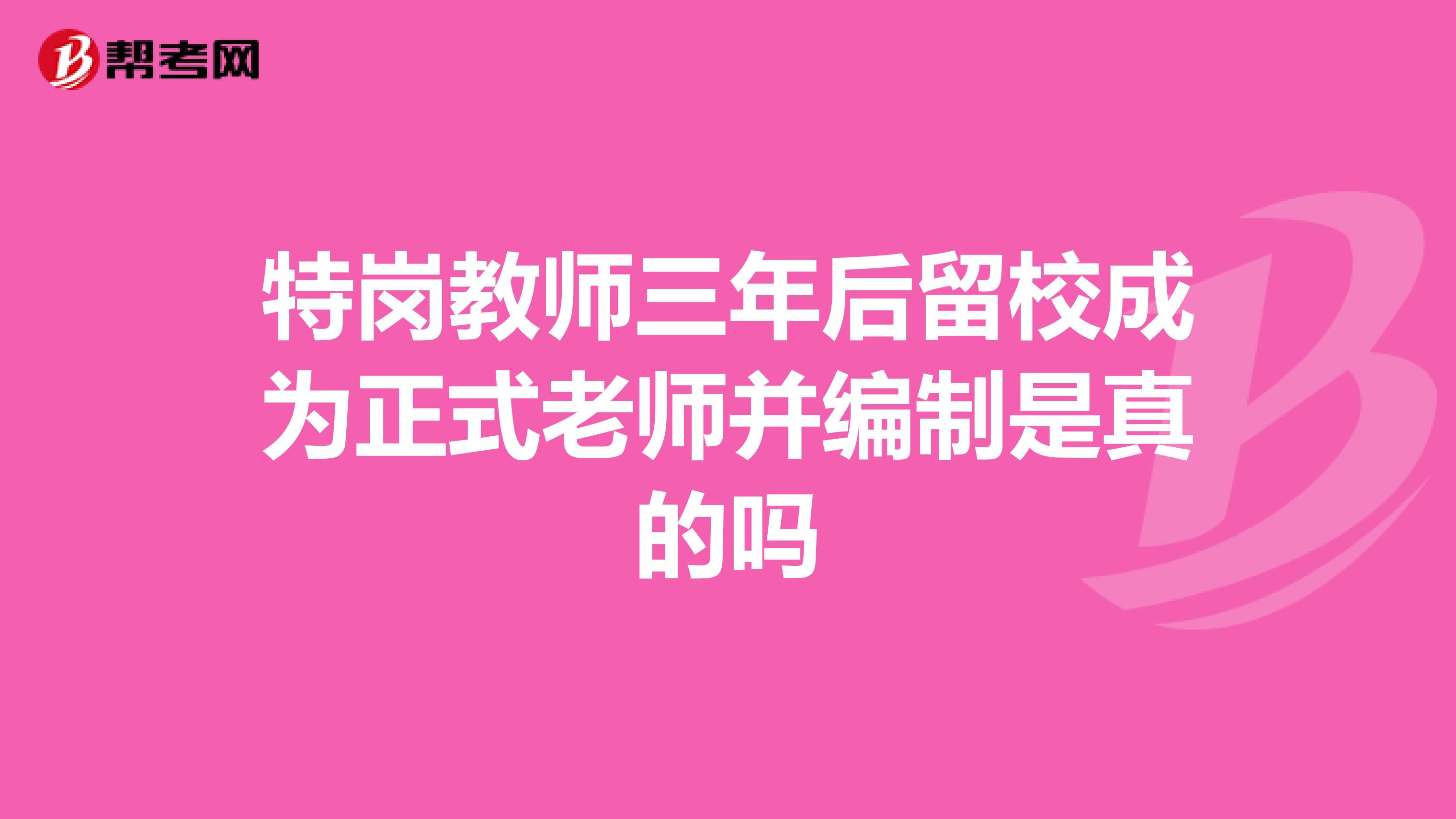 特崗教師三年后留校成為正式老師并編制是真的嗎