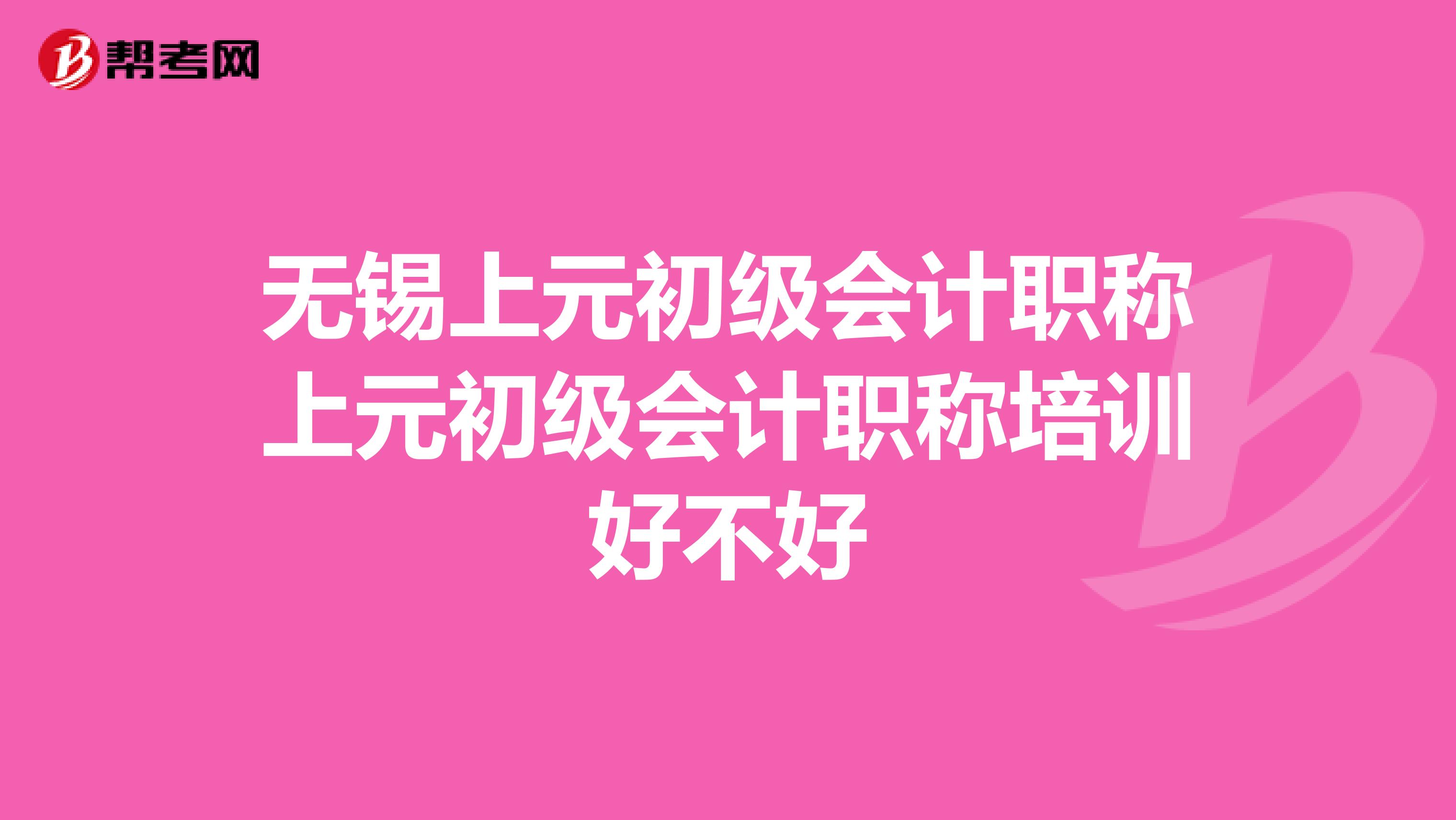 无锡上元初级会计职称上元初级会计职称培训好不好