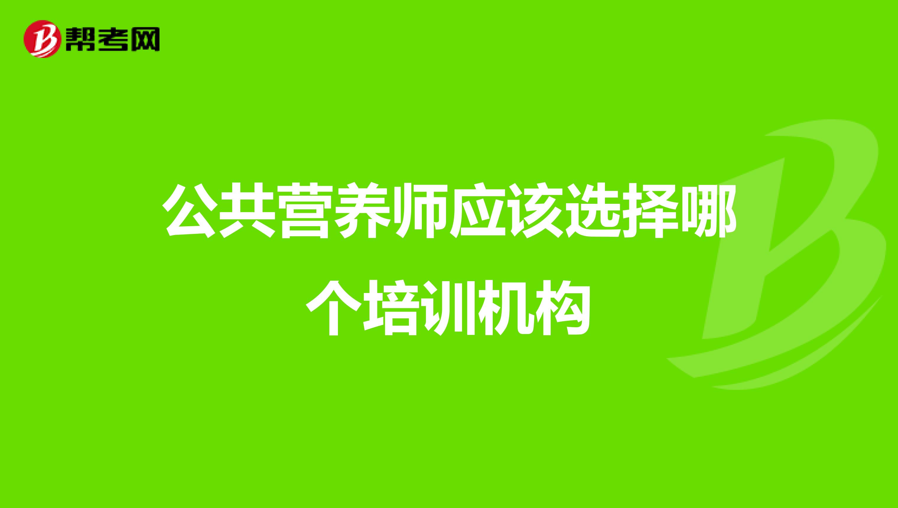 公共营养师应该选择哪个培训机构