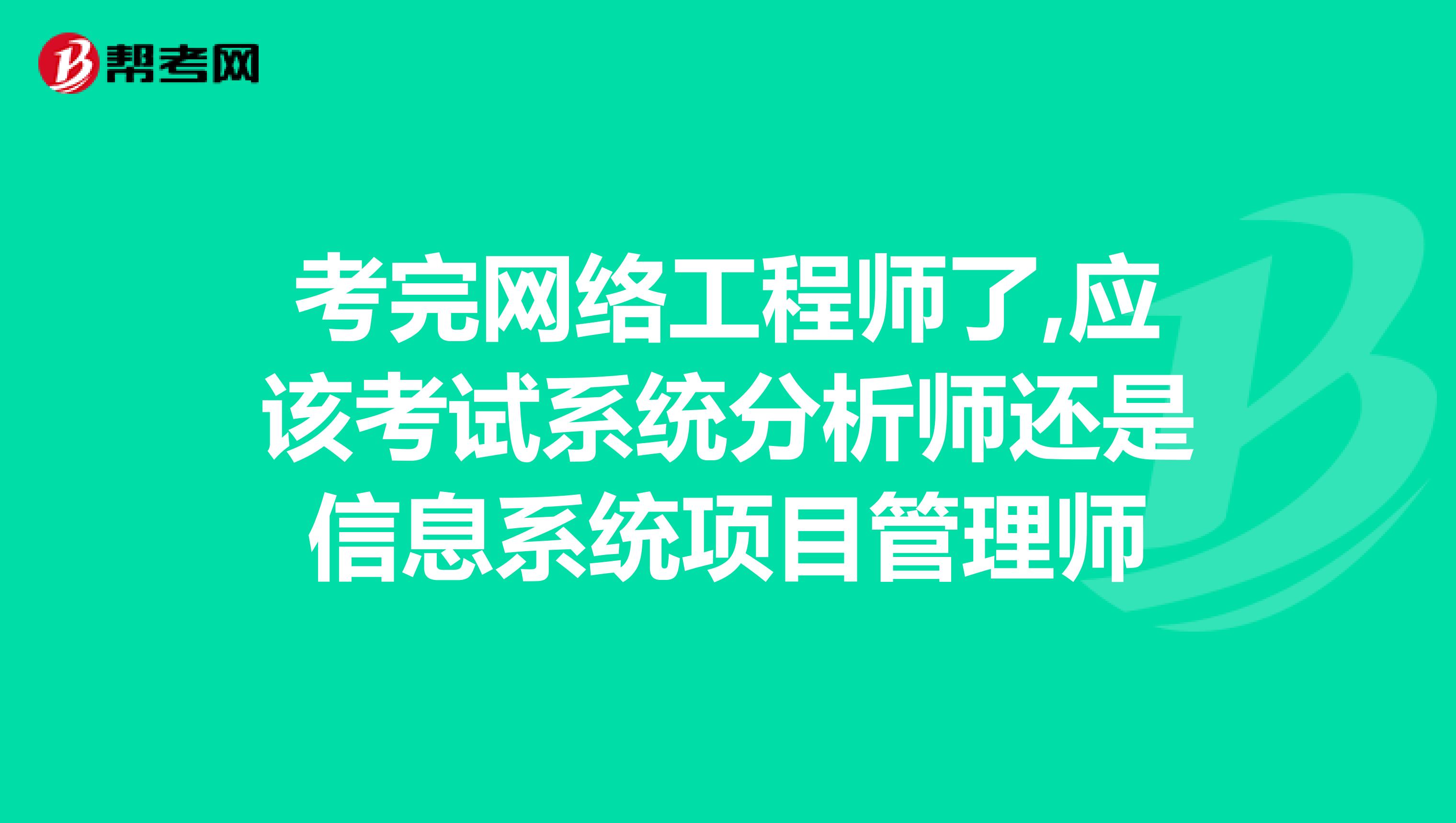 考完网络工程师了,应该考试系统分析师还是信息系统项目管理师
