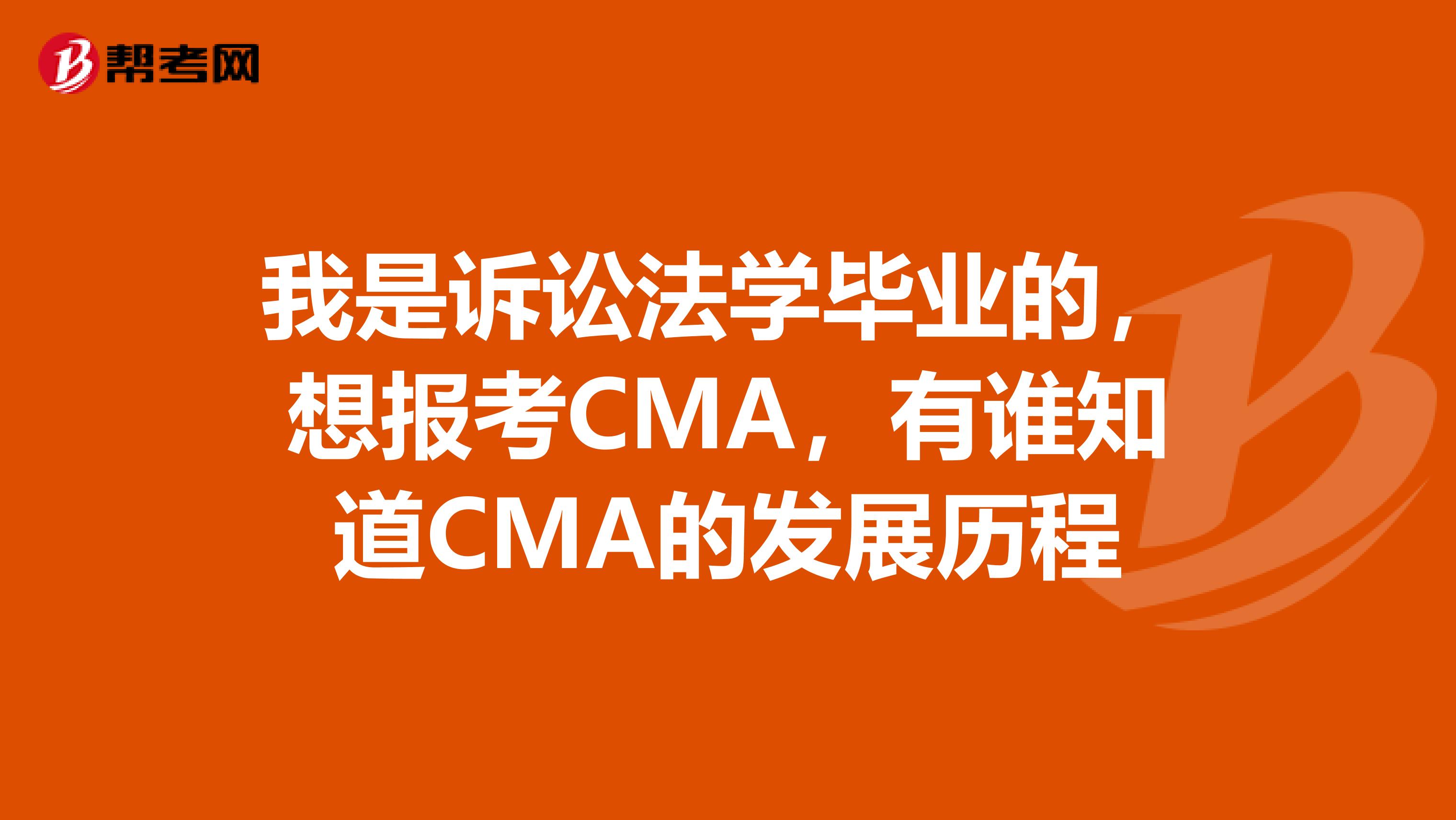 我是诉讼法学毕业的,想报考CMA,有谁知道CMA的发展历程