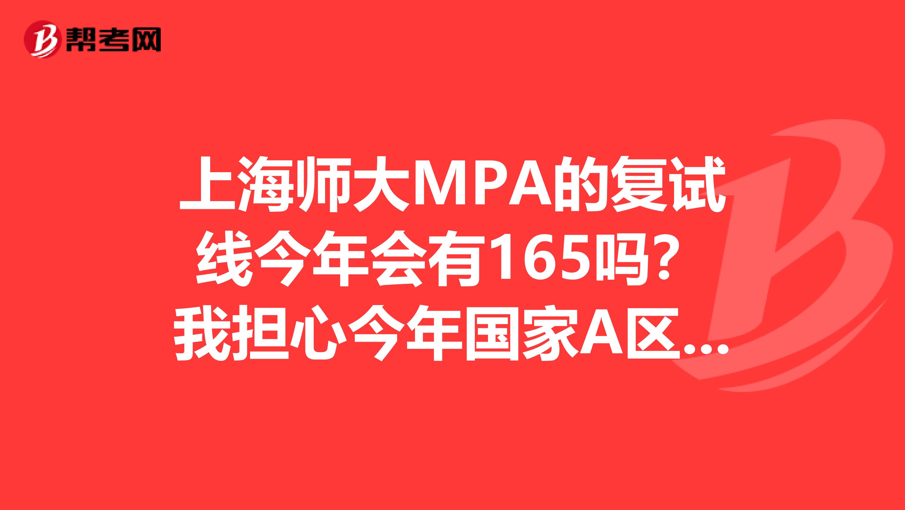 上海師大MPA的復(fù)試線今年會有165嗎?我擔(dān)心今年國家A區(qū)線會上漲