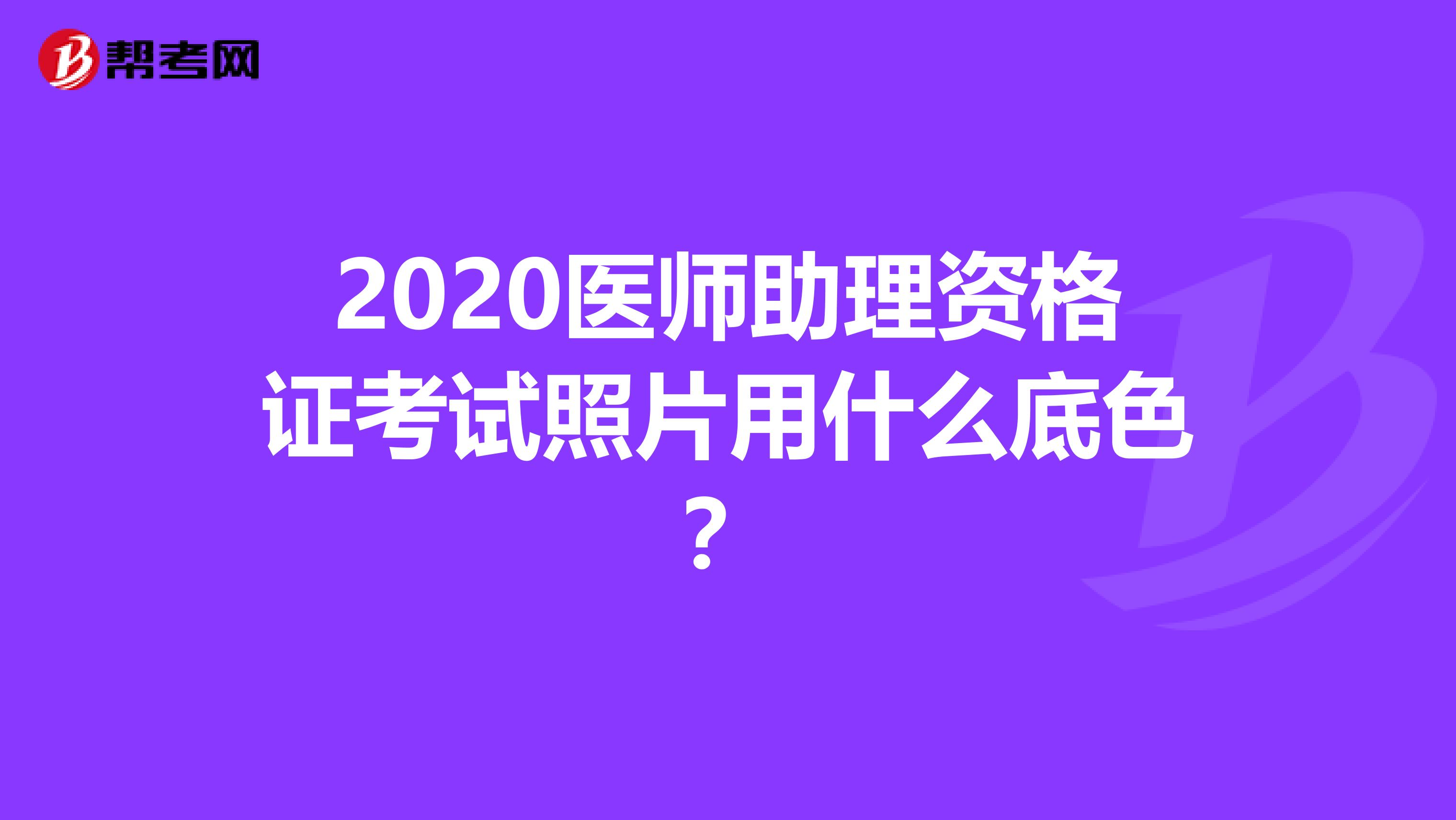2020医师助理资格证考试照片用什么底色?