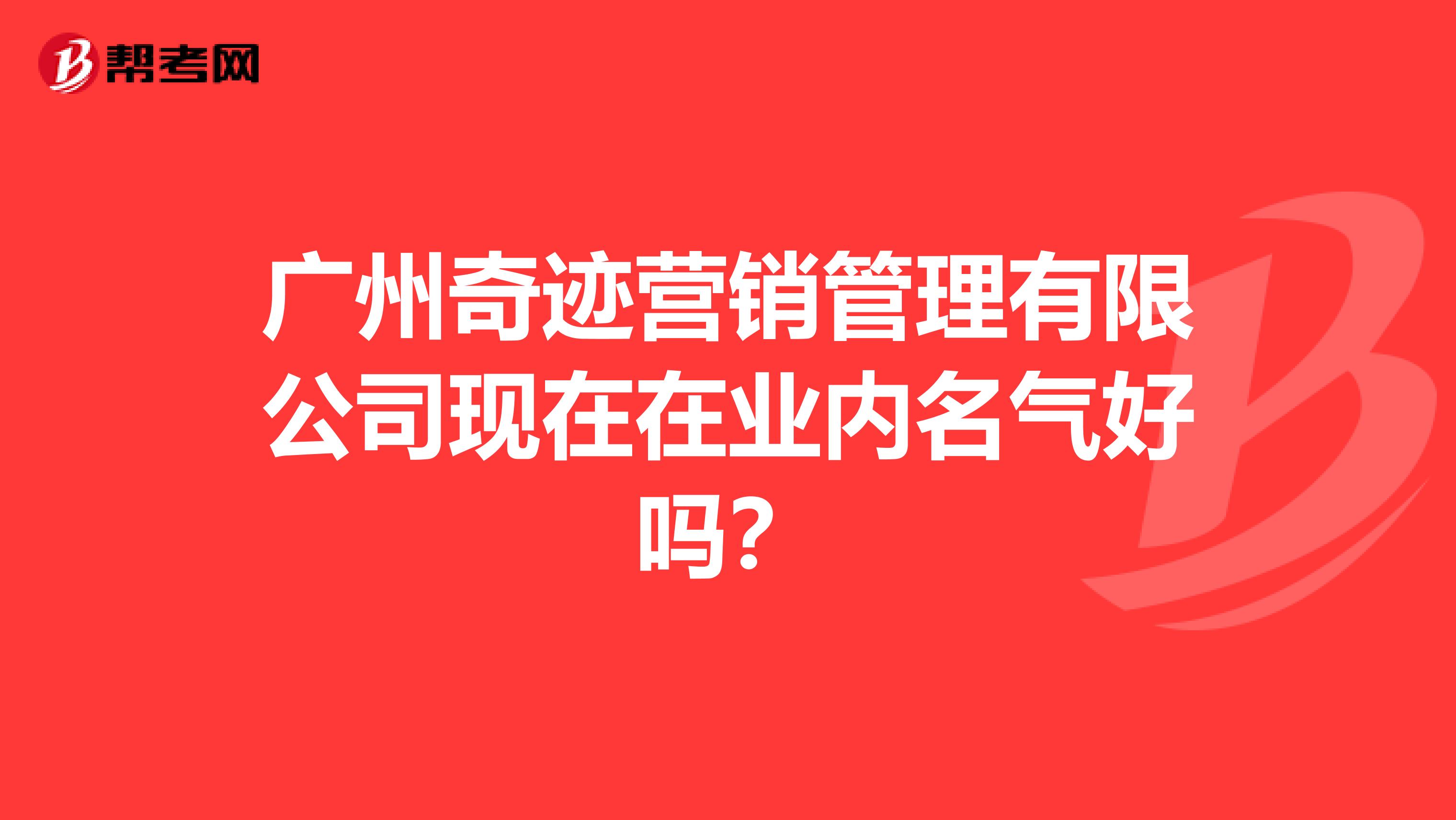 广州奇迹营销管理有限公司现在在业内名气好吗？