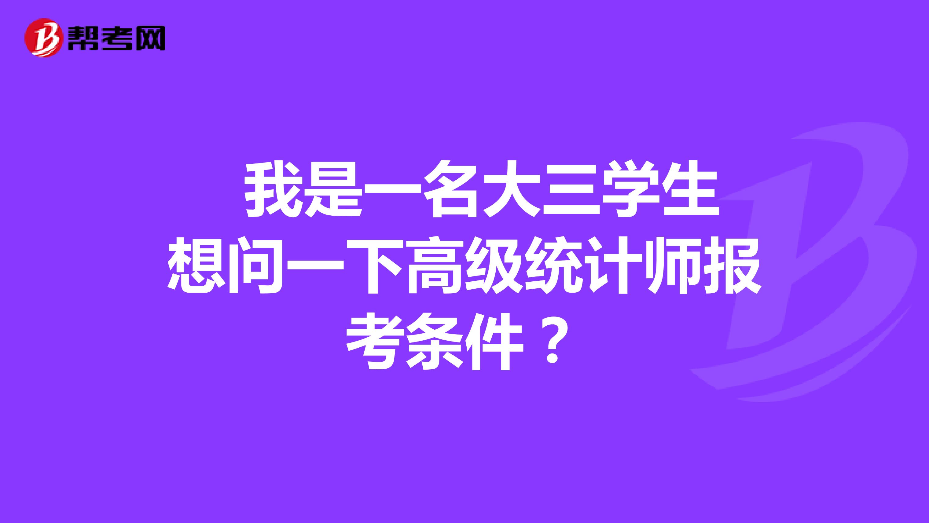  我是一名大三学生想问一下高级统计师报考条件？